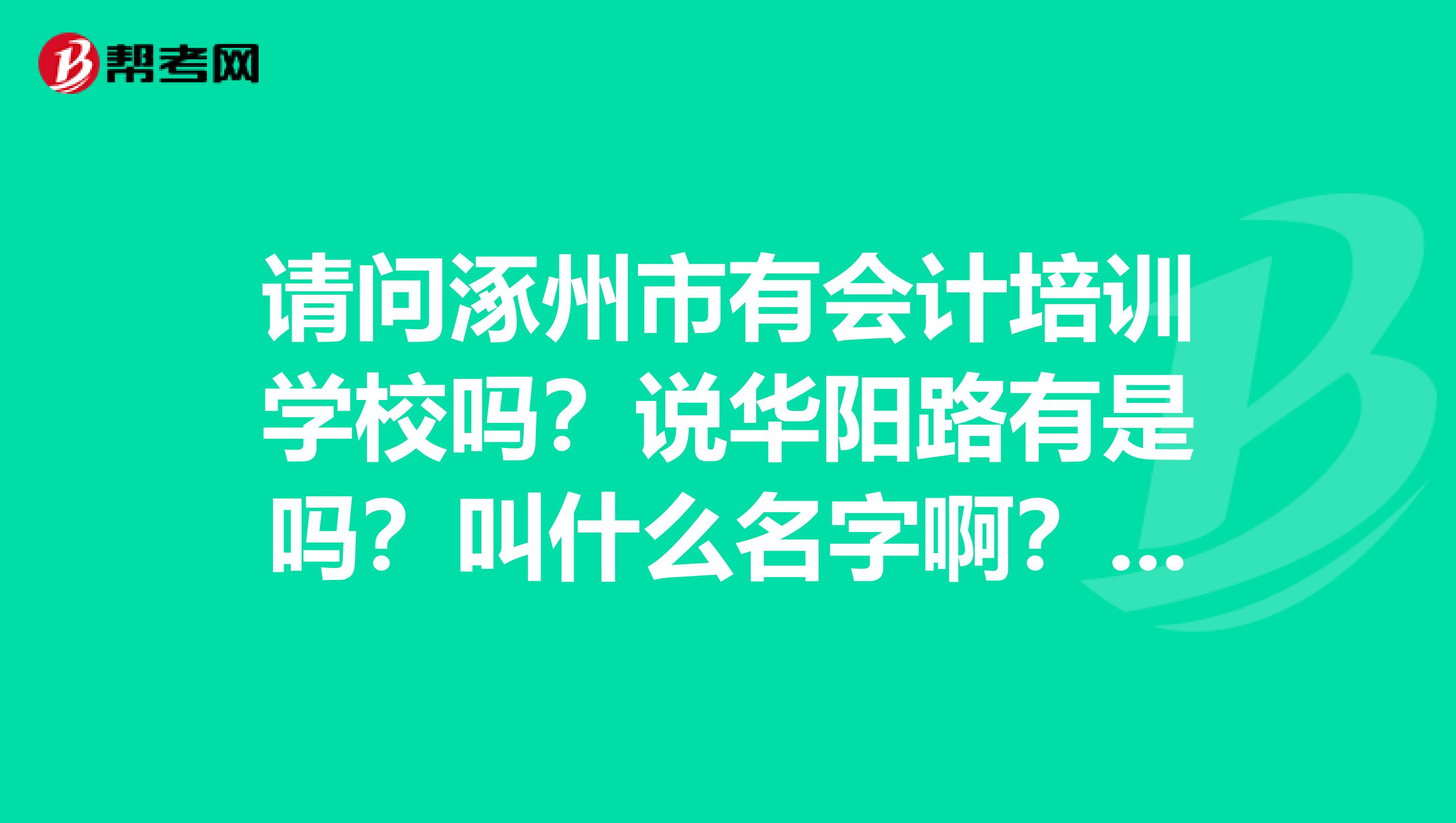 请问涿州市有会计培训学校吗？说华阳路有是吗？叫什么名字啊？具体位置在华阳路哪啊？