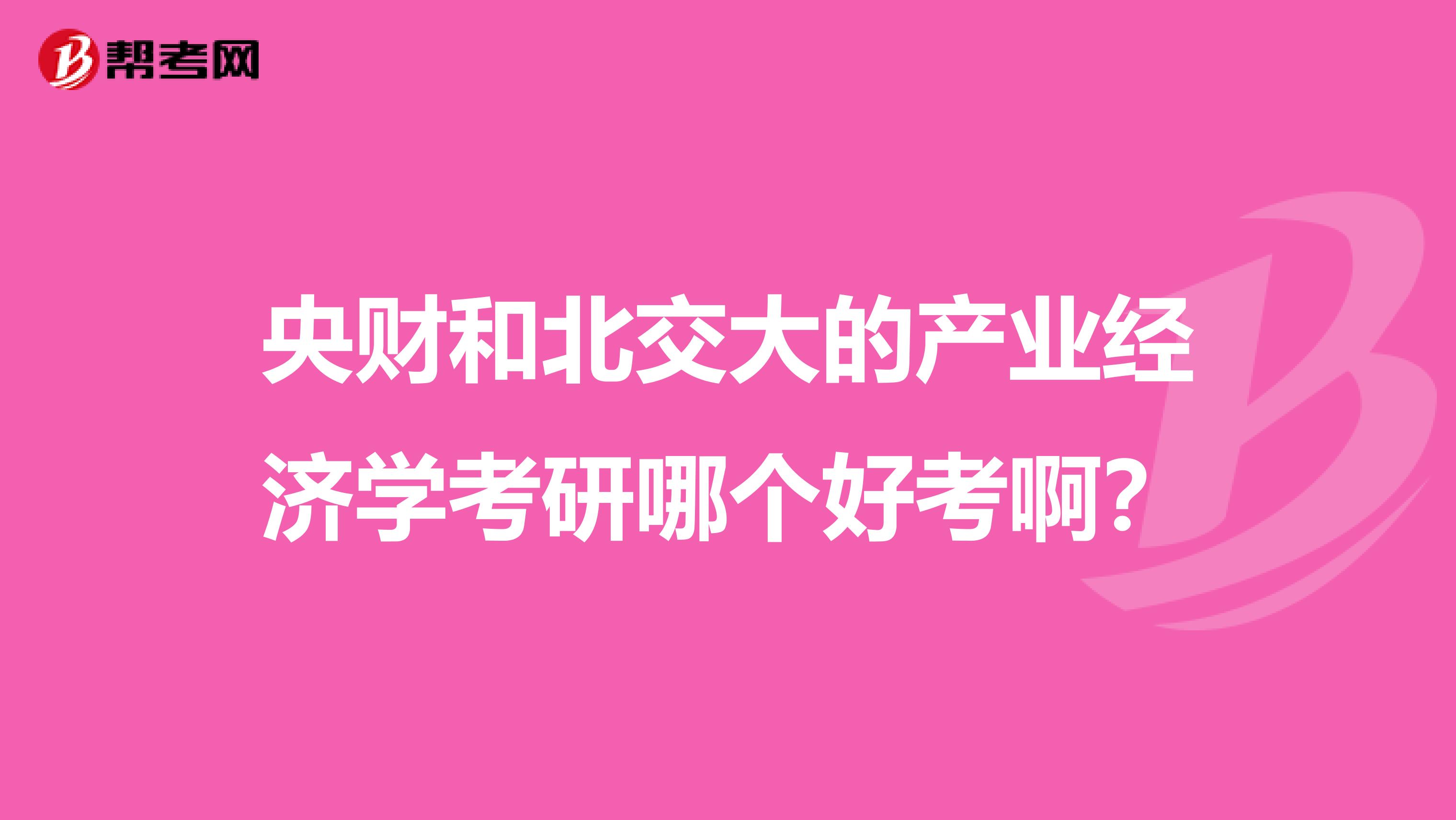 央财和北交大的产业经济学考研哪个好考啊?