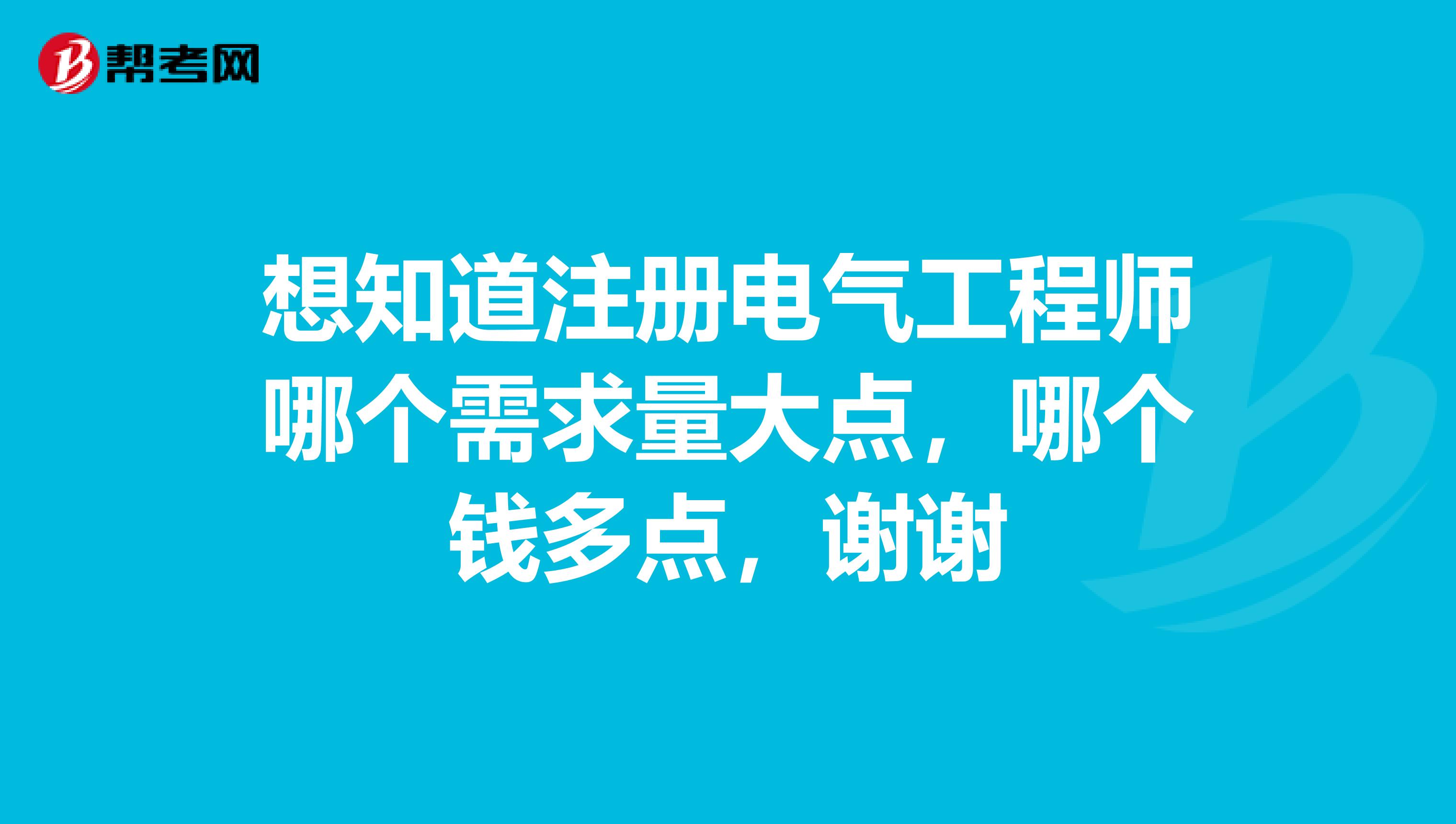 想知道注册电气工程师哪个需求量大点,哪个钱多点,谢谢