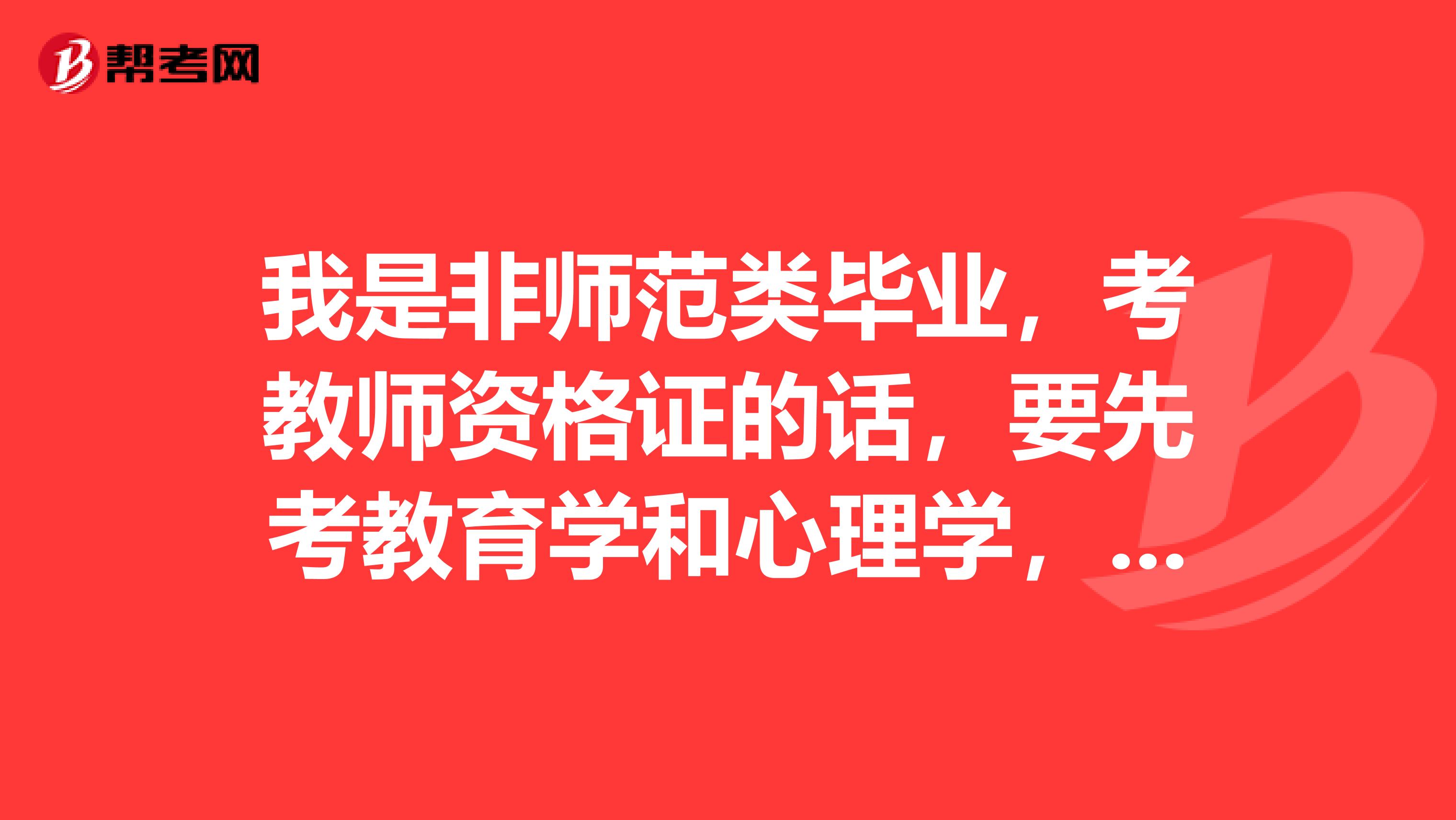 我是非师范类毕业，考教师资格证的话，要先考教育学和心理学，不知道在那啥报名时间