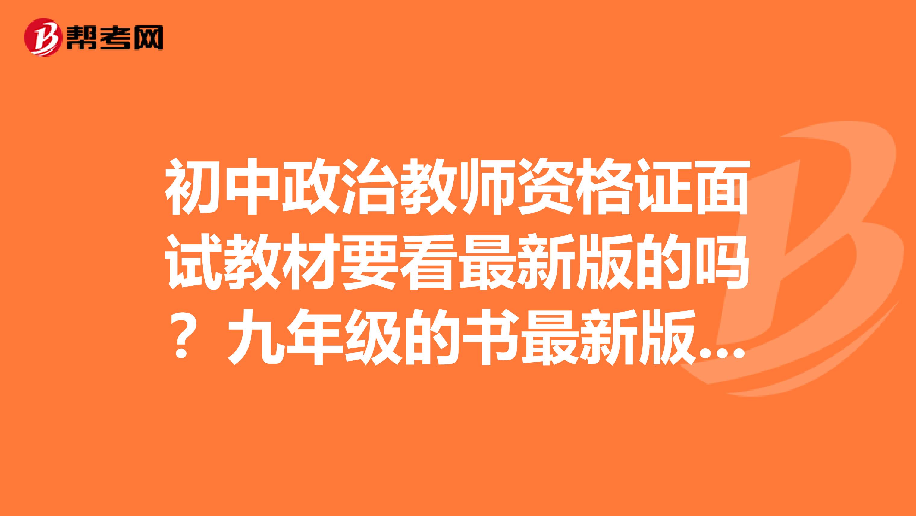 初中政治教师资格证面试教材要看最新版的吗？九年级的书最新版本的只有上册，是看老版全一册的还是只看最新版本的上册呢？