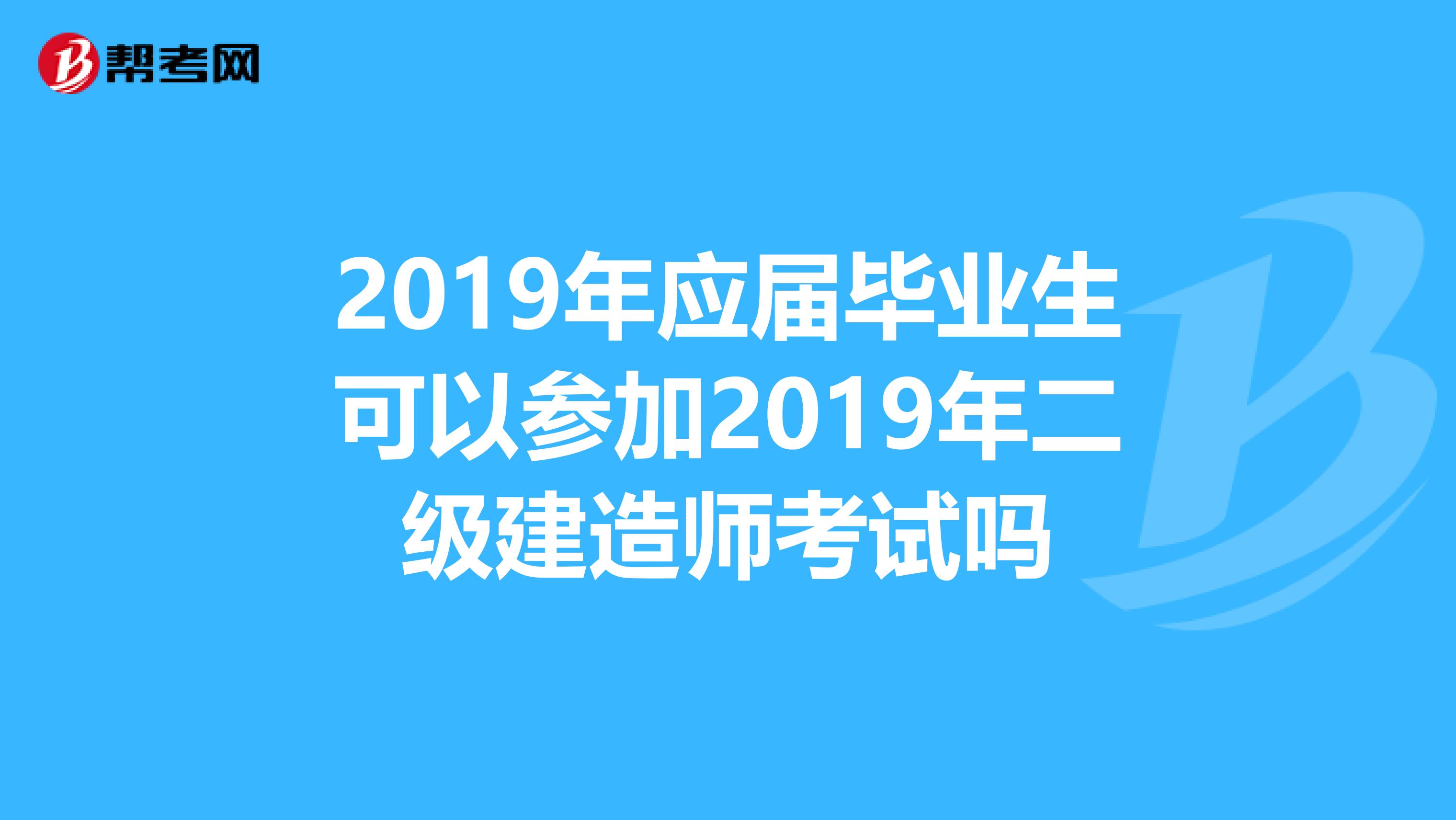 2019年应届毕业生可以参加2019年二级建造师考试吗