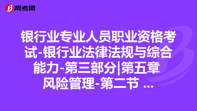 银行业专业人员职业资格考试-银行业法律法规与综合能力-第三部分|第五章 风险管理-第二节 全面风险管理