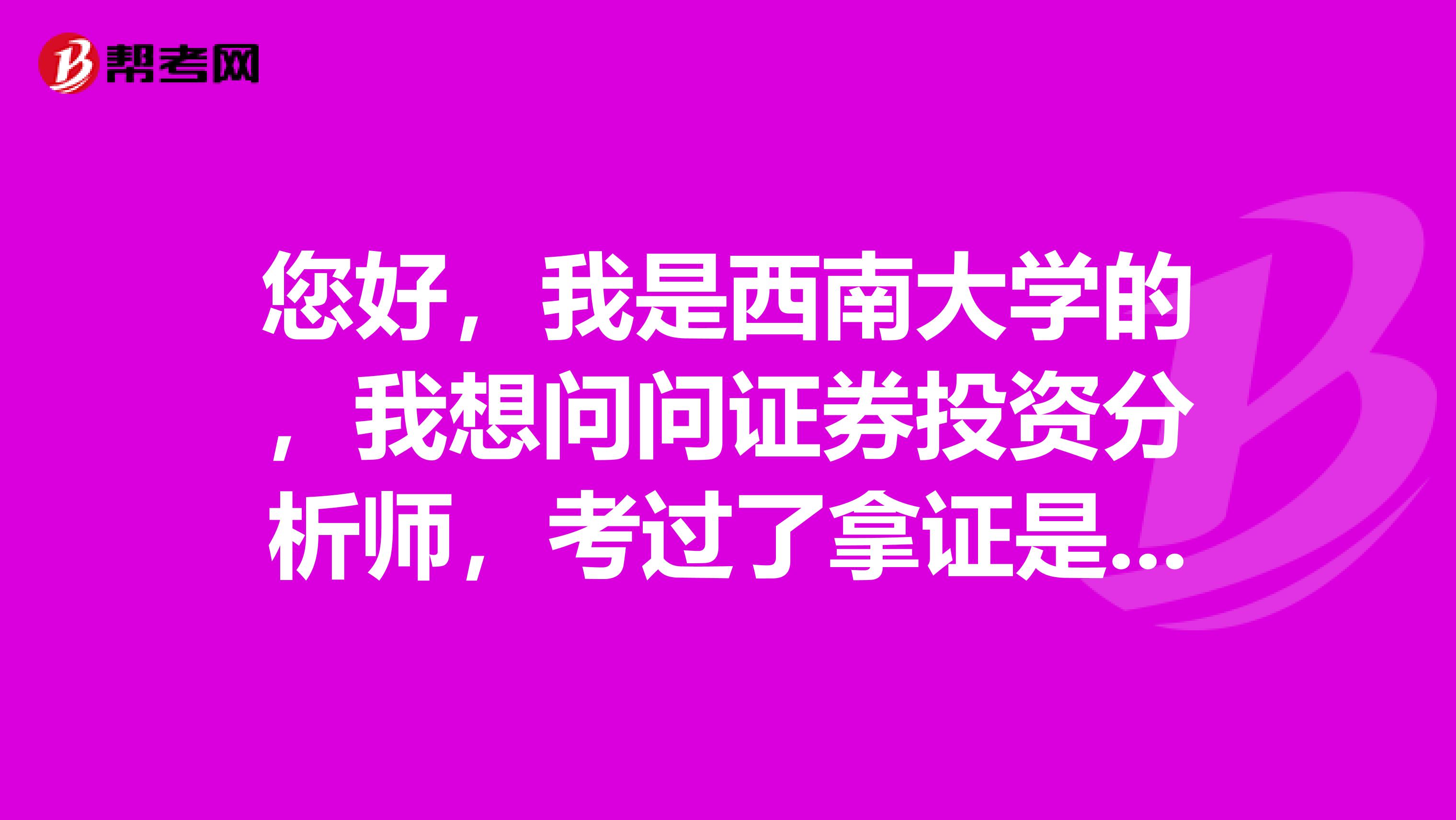 您好，我是西南大学的，我想问问证券投资分析师，考过了拿证是什么流程？