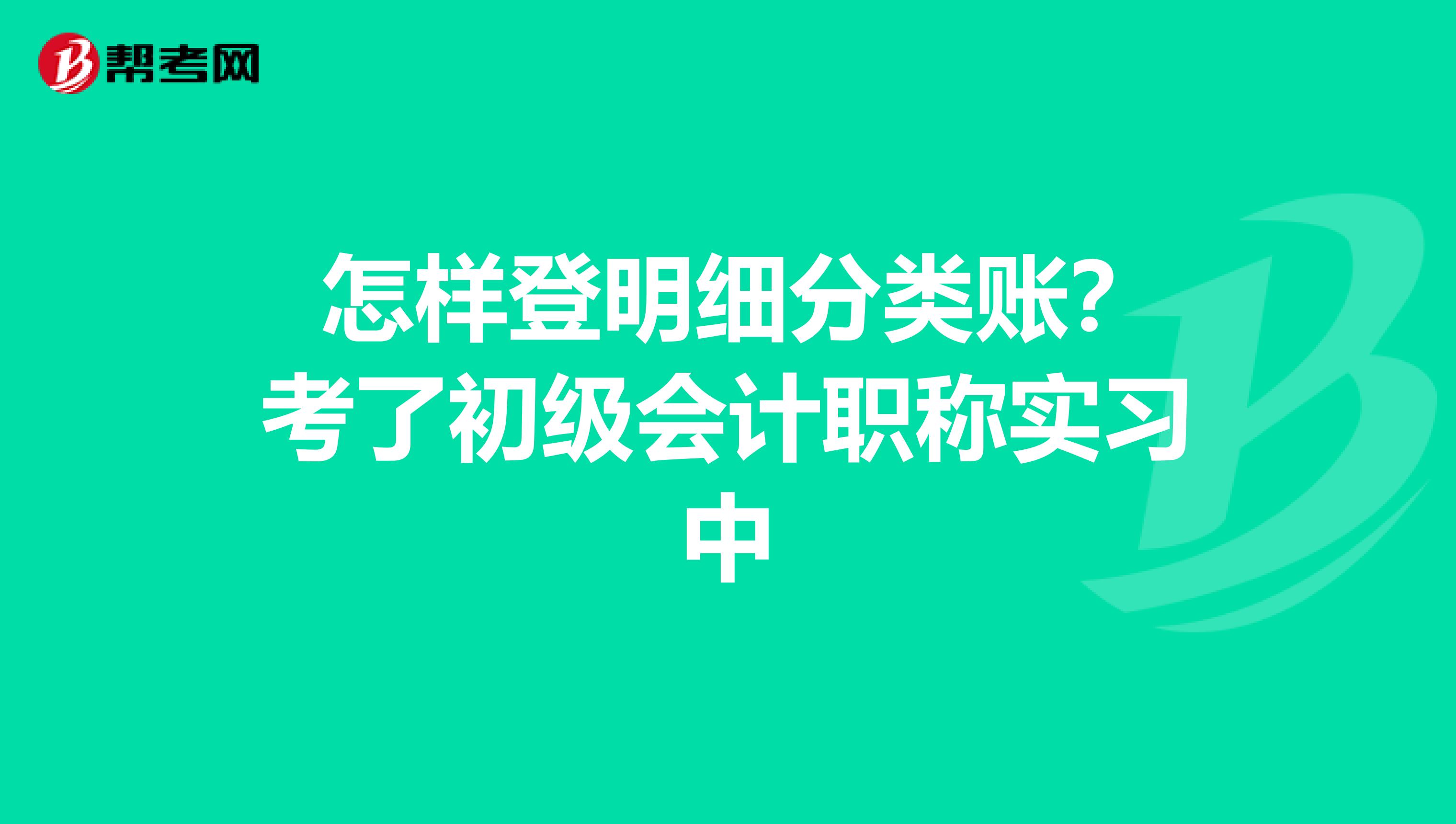  怎样登明细分类账？考了初级会计职称实习中