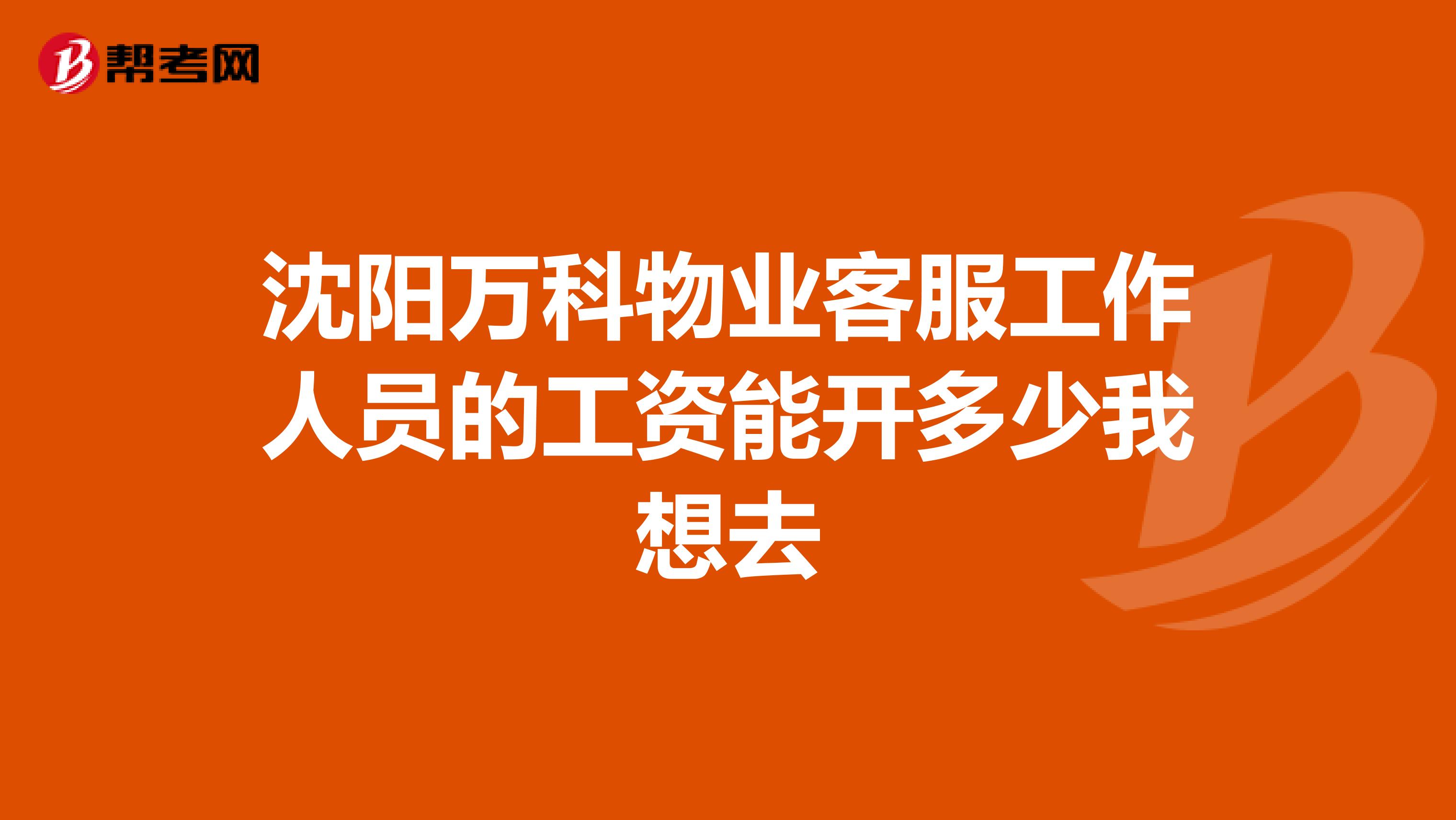 沈阳万科物业客服工作人员的工资能开多少我想去