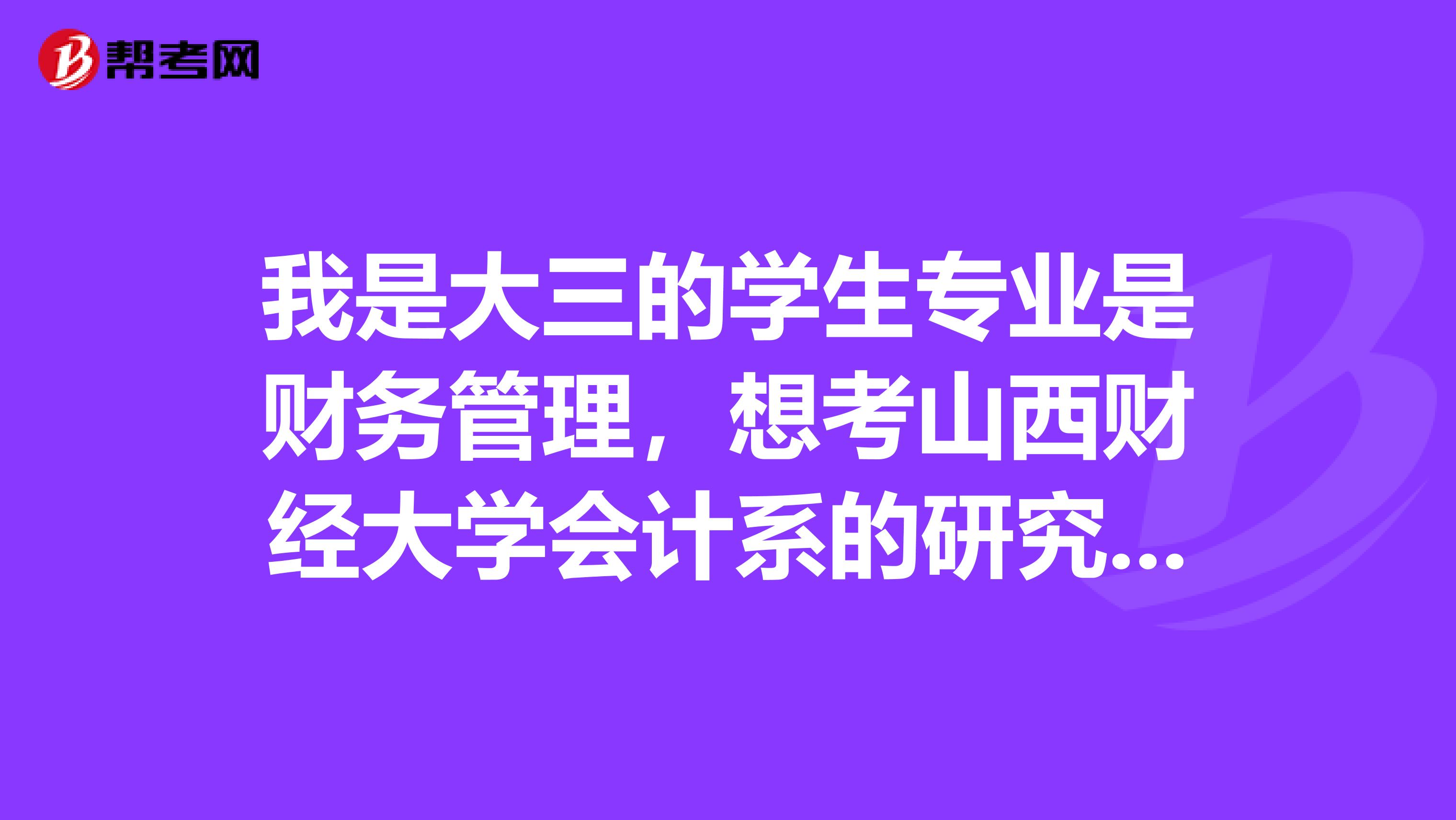 我是大三的学生专业是财务管理，想考山西财经大学会计系的研究生现在要准备些什么呢？最后详细一些谢