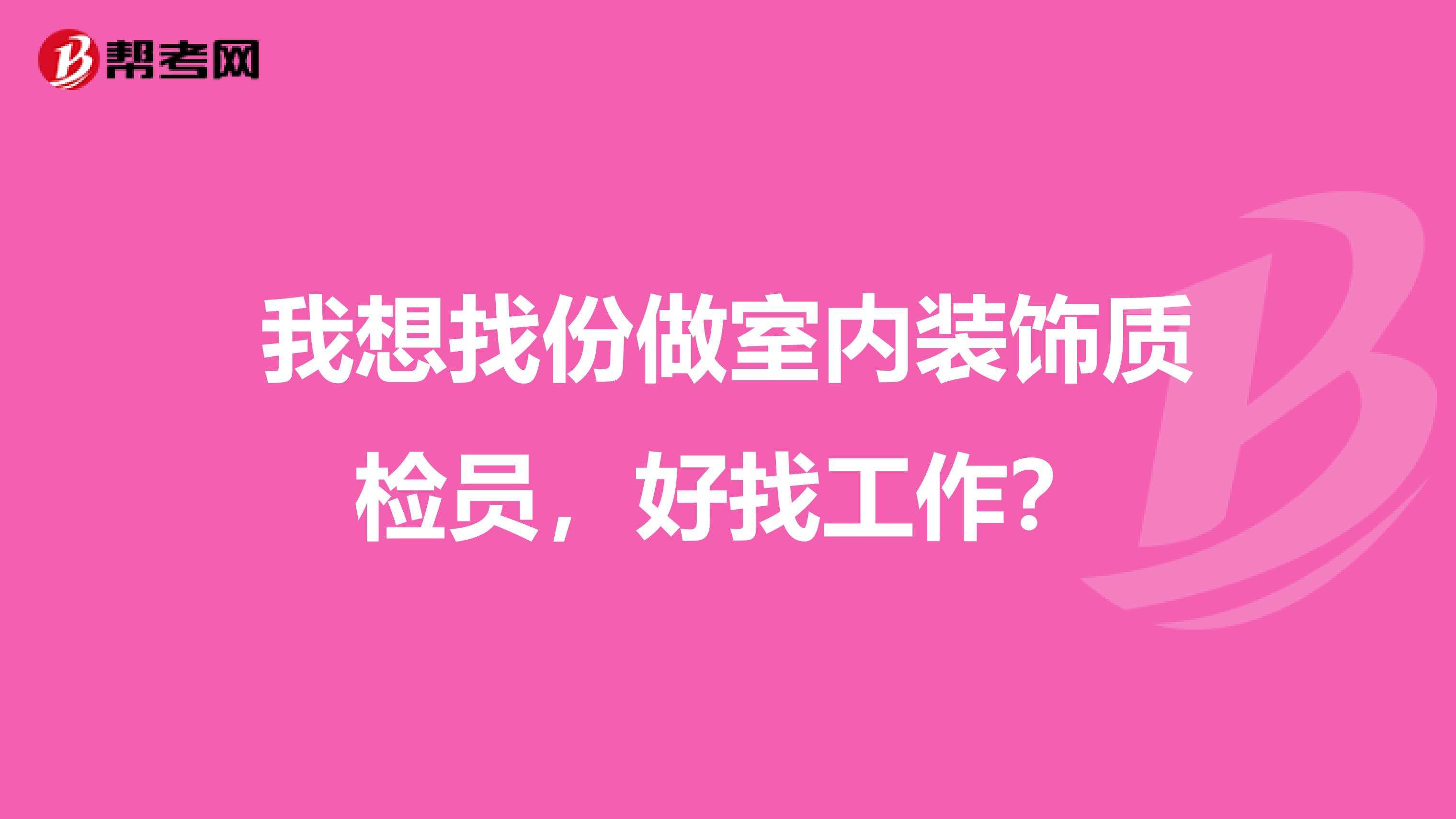 我想找份做室内装饰质检员，好找工作？
