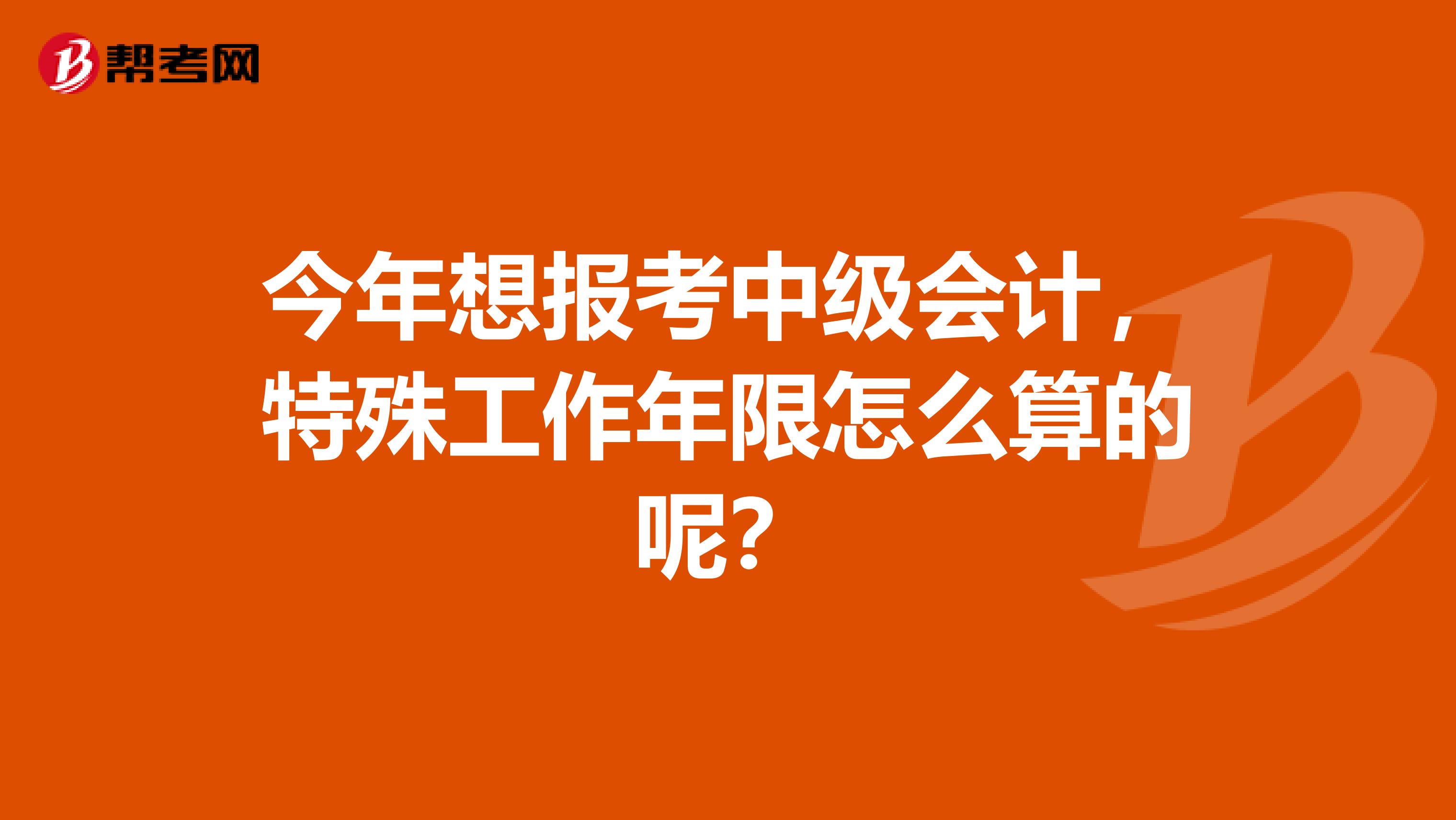 今年想报考中级会计，特殊工作年限怎么算的呢？