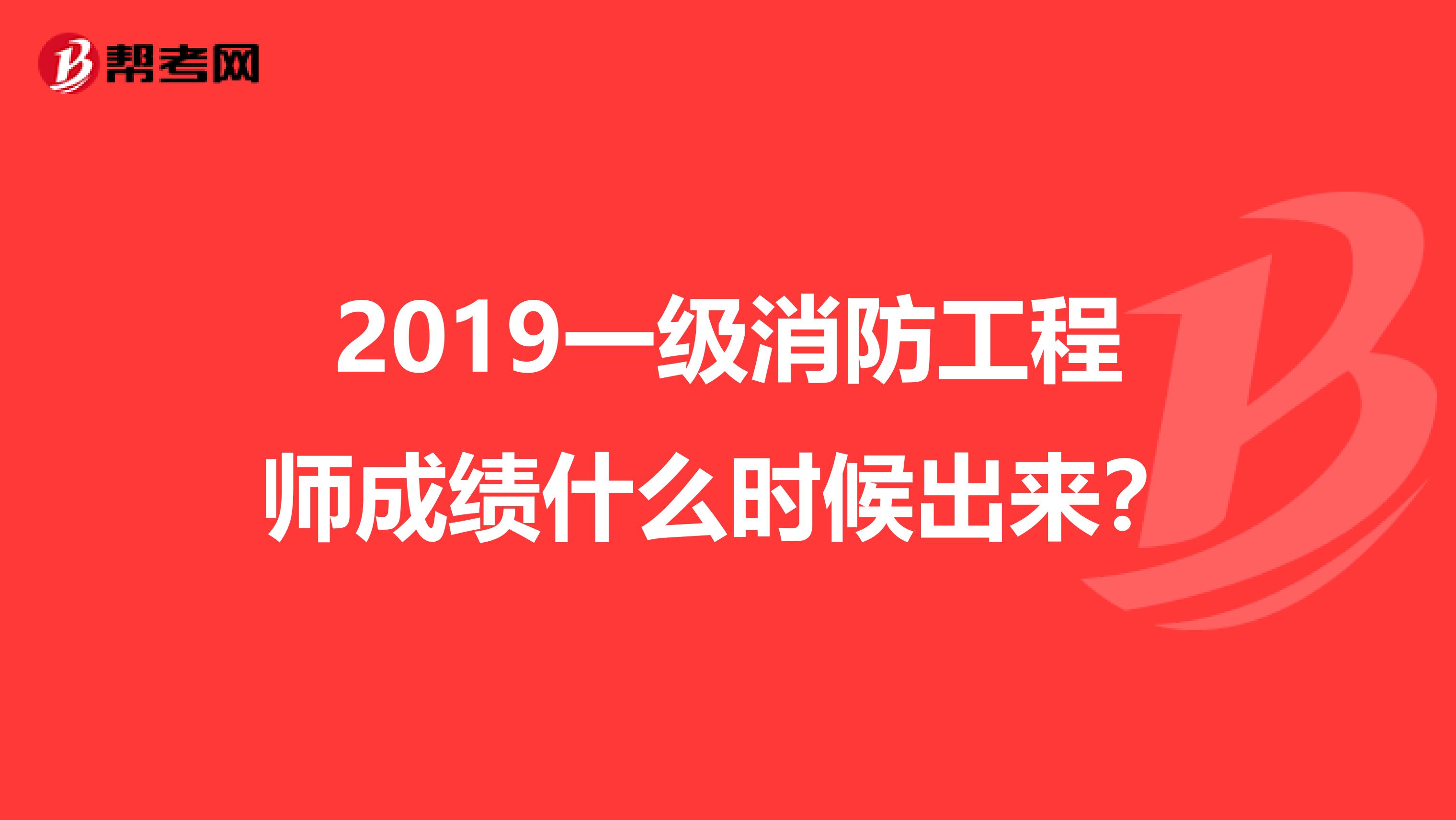 2019一级消防工程师成绩什么时候出来？