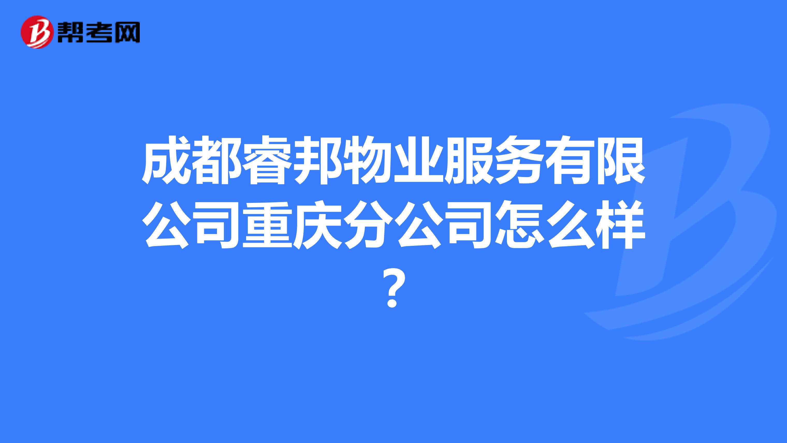 成都睿邦物业服务有限公司重庆分公司怎么样？