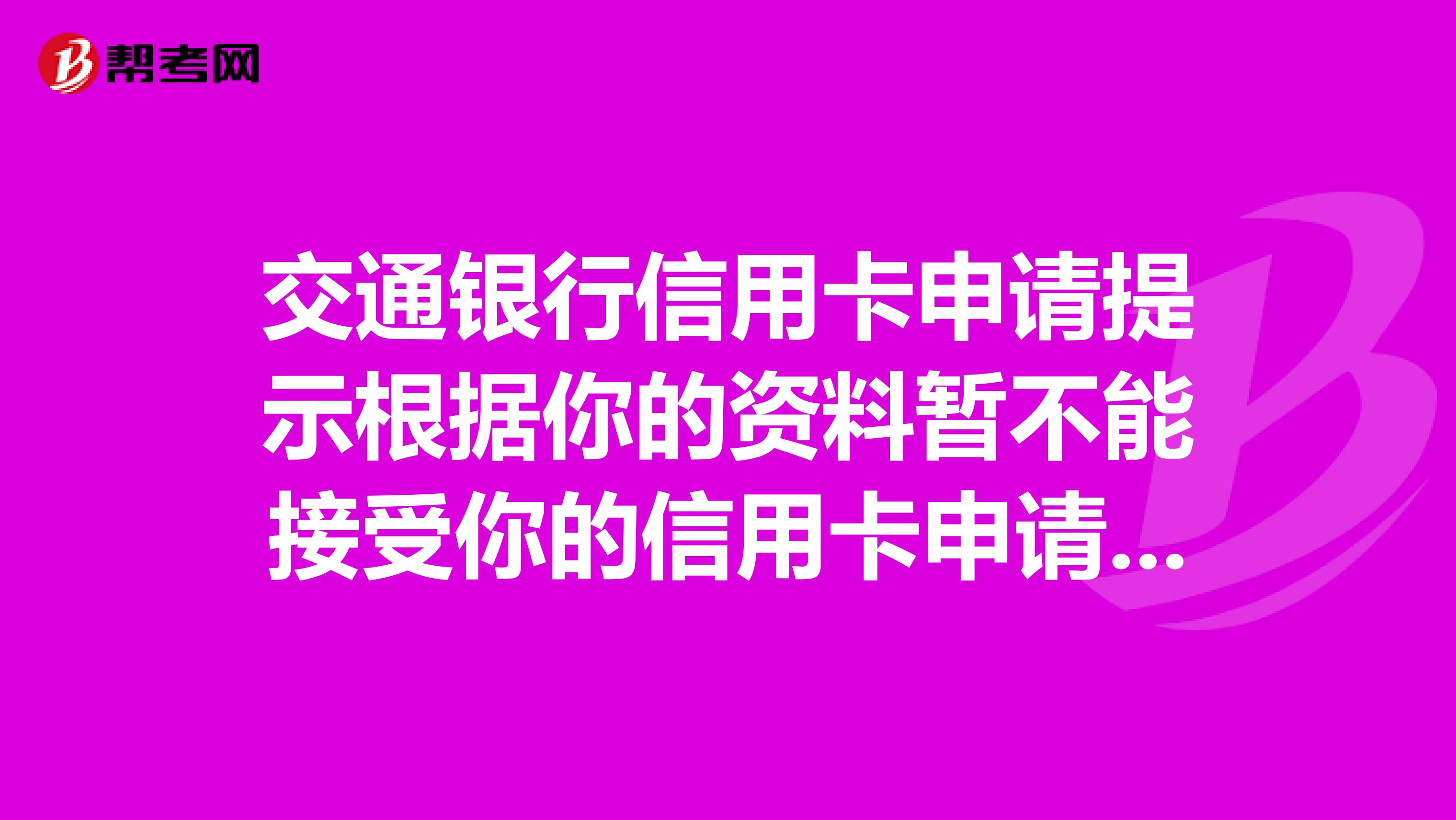 交通银行信用卡申请提示根据你的资料暂不能接受你的信用卡申请是什么意思?为什么啊?