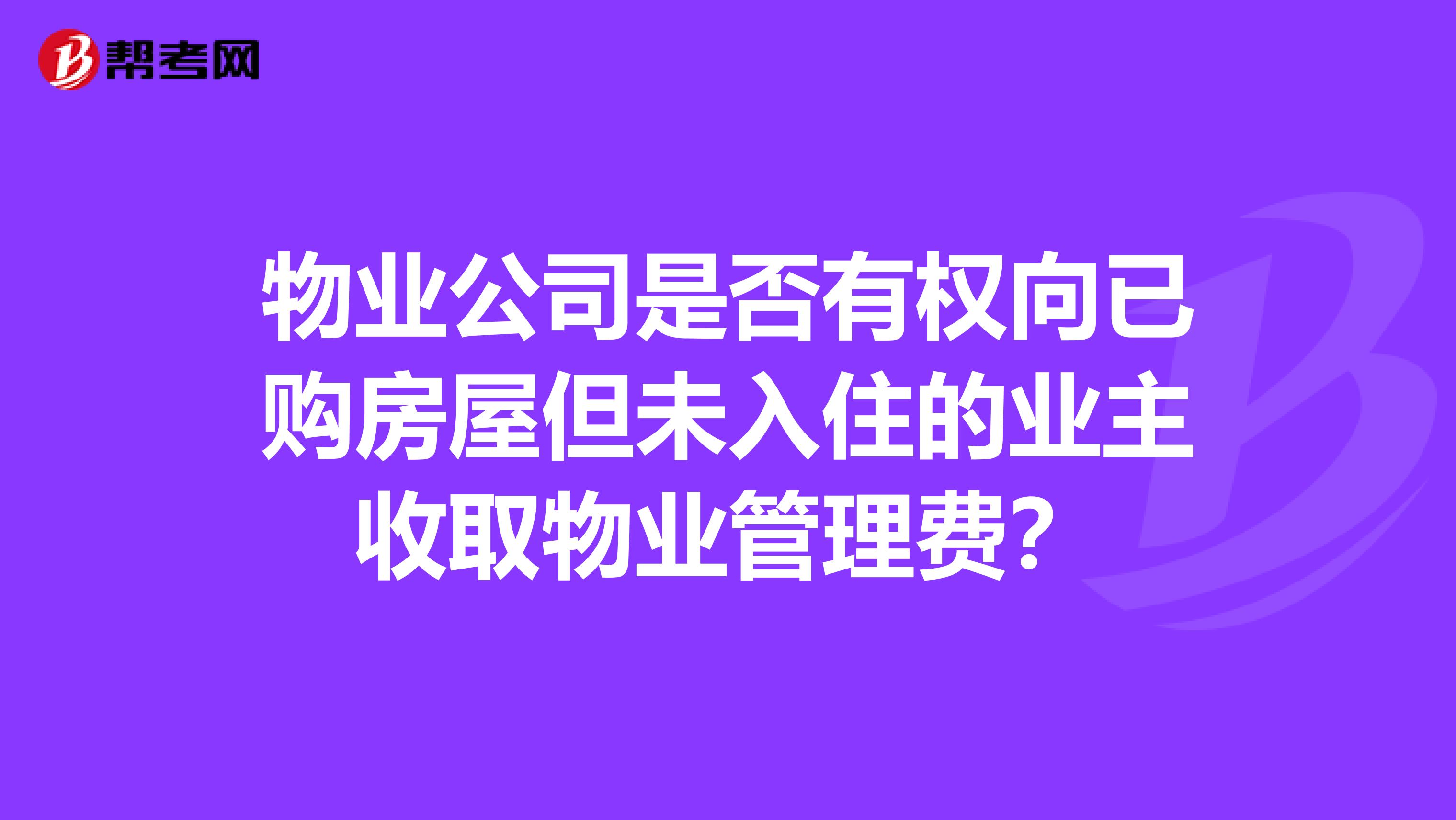 物业公司是否有权向已购房屋但未入住的业主收取物业管理费?