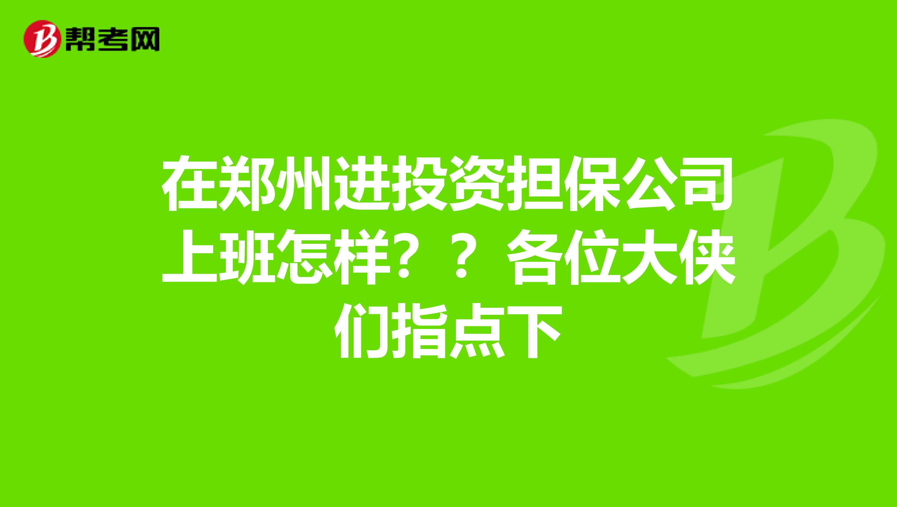 在郑州进投资担保公司上班怎样??各位大侠们指点下