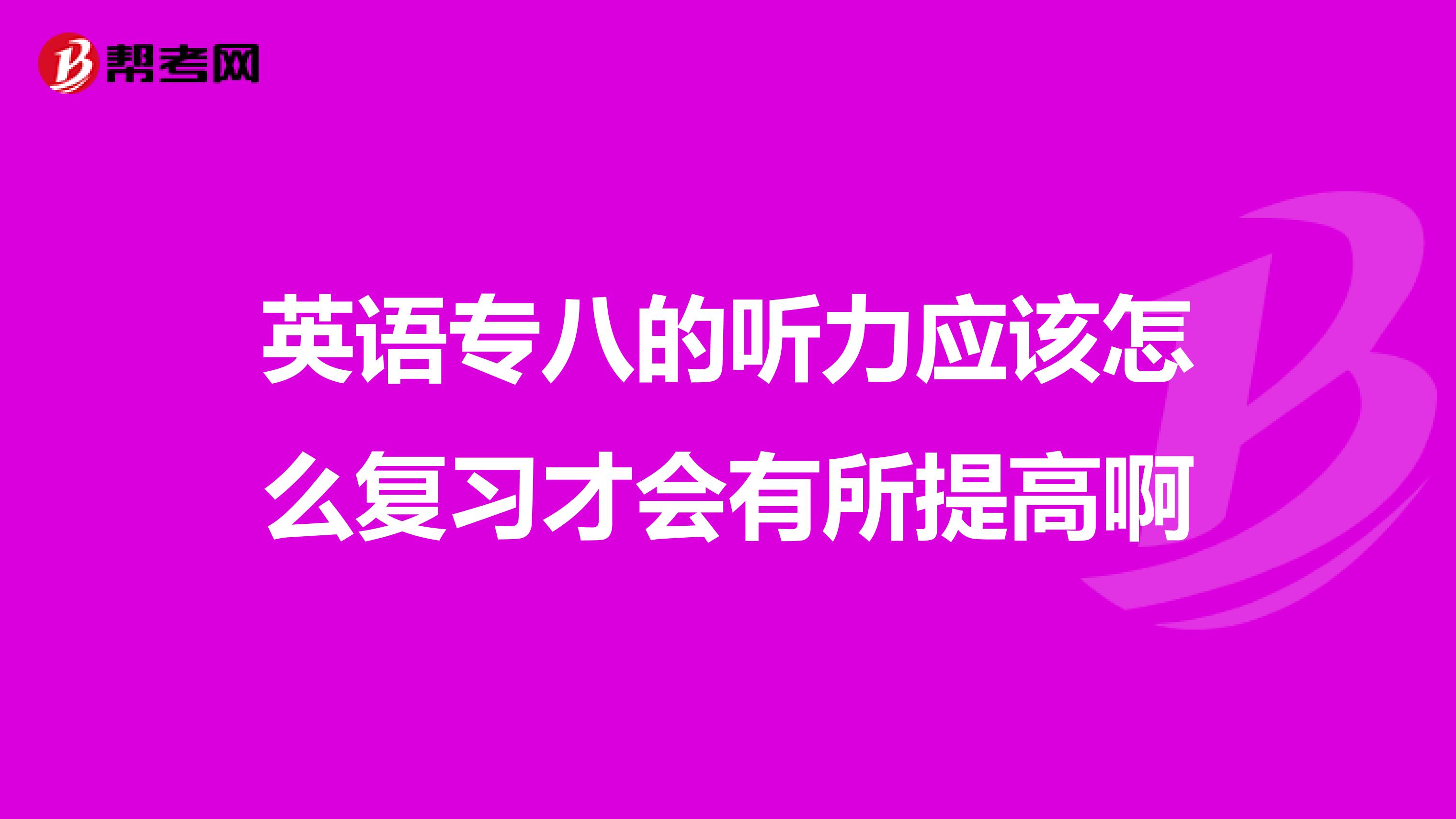 英语专八的听力应该怎么复习才会有所提高啊
