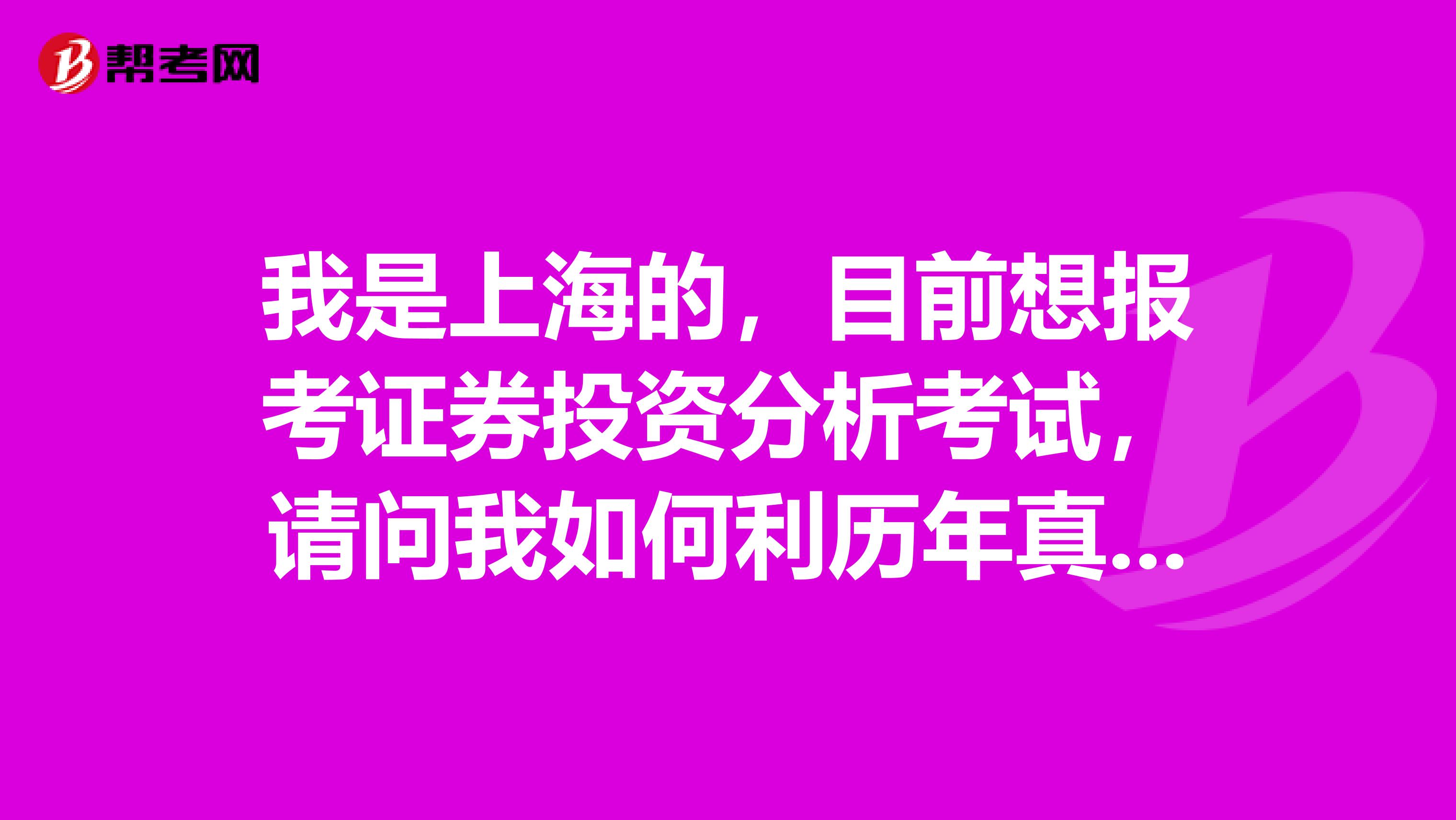 我是上海的，目前想报考证券投资分析考试，请问我如何利历年真题？