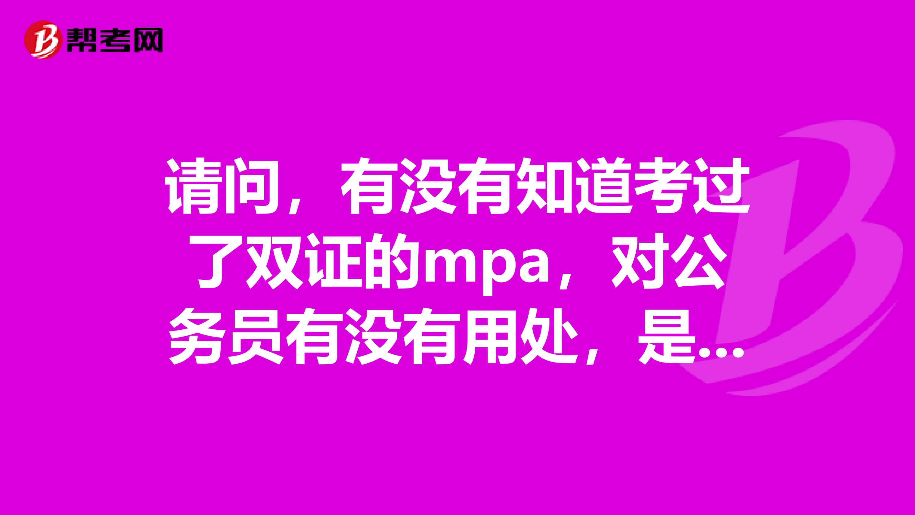 請問，有沒有知道考過了雙證的mpa，對公務員有沒有用處，是否晉級提工資單位給補一些學費。是否有用？
