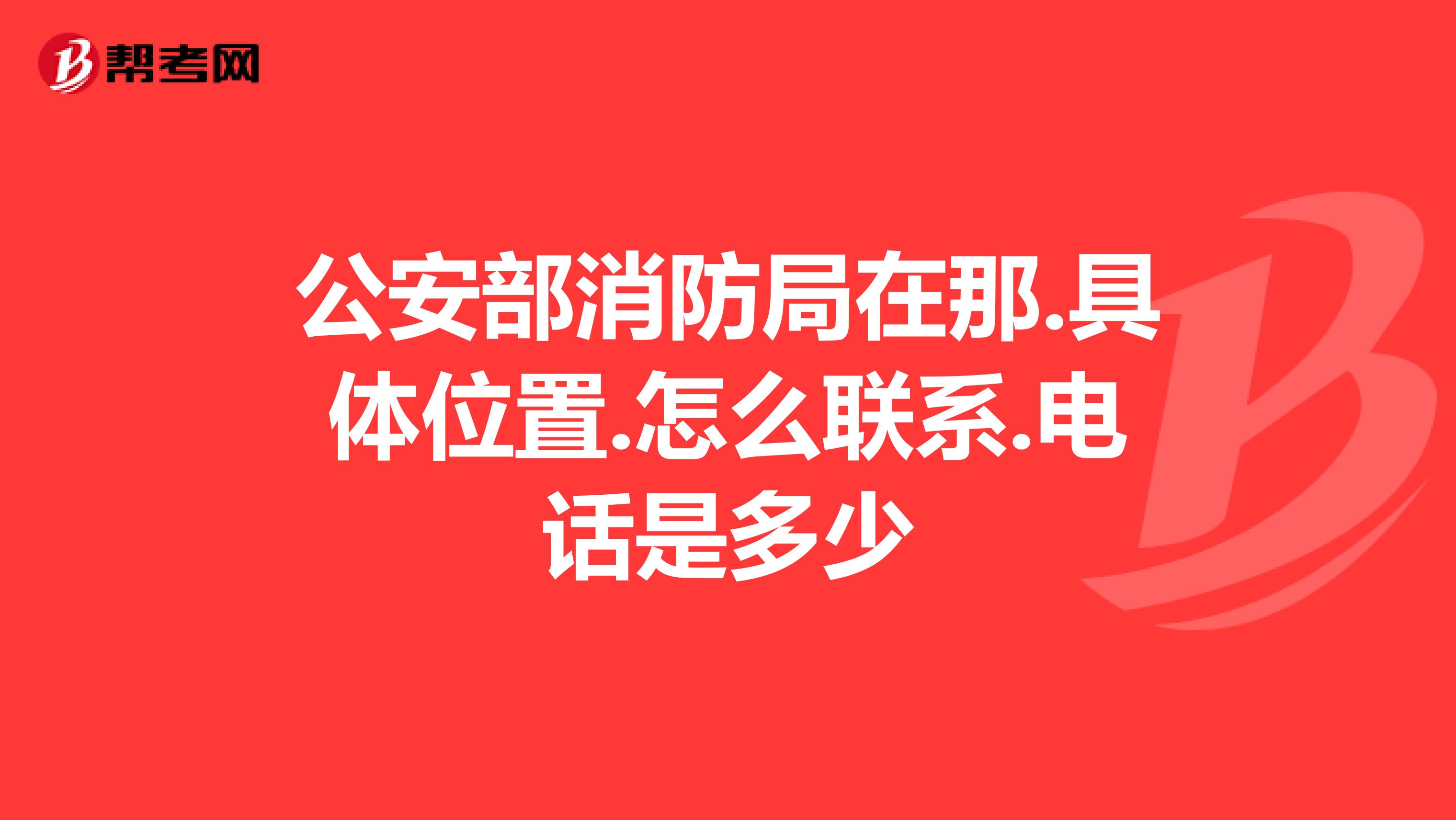 公安部消防局在那.具体位置.怎么联系.电话是多少