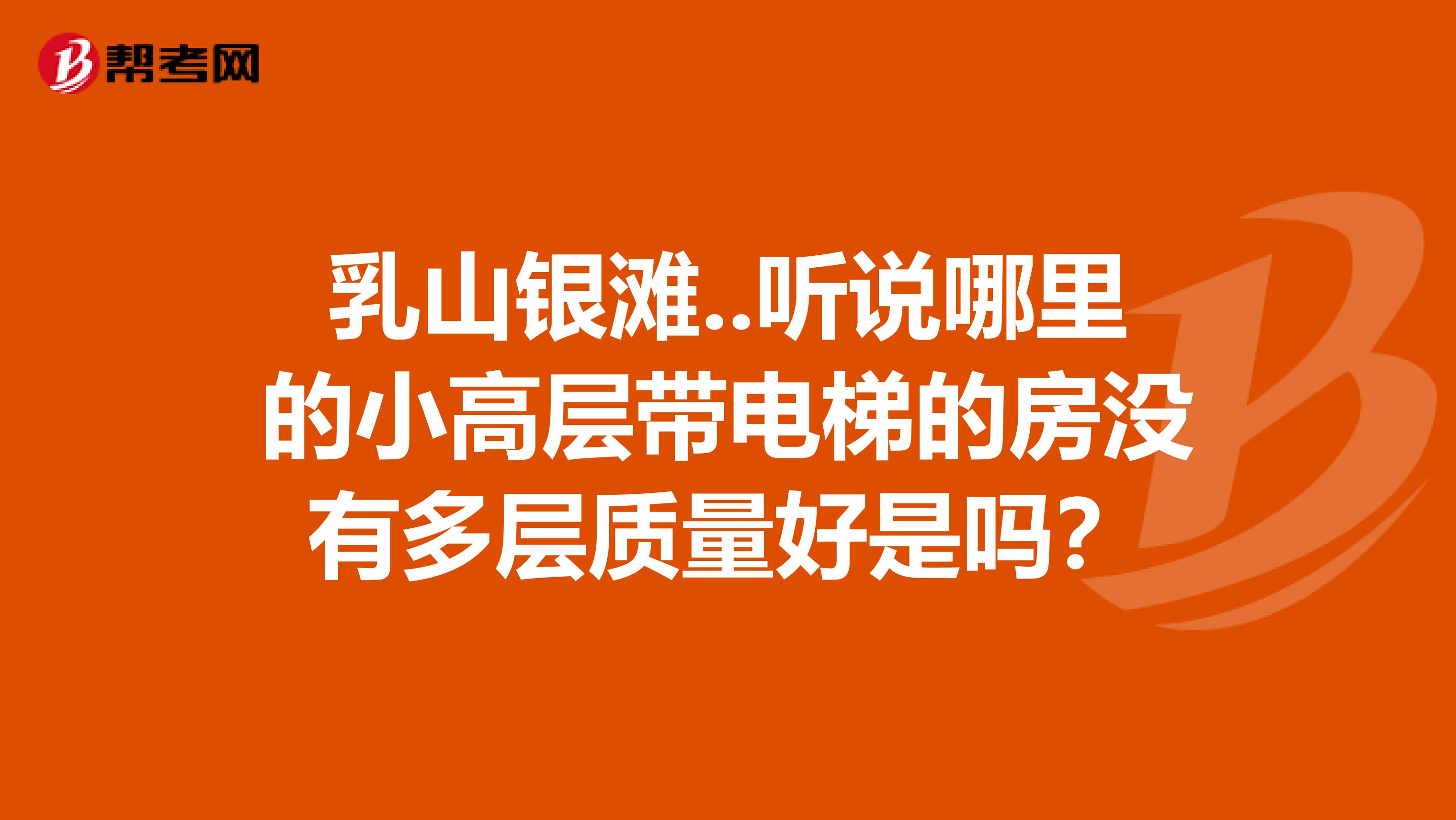 乳山银滩..听说哪里的小高层带电梯的房没有多层质量好是吗？