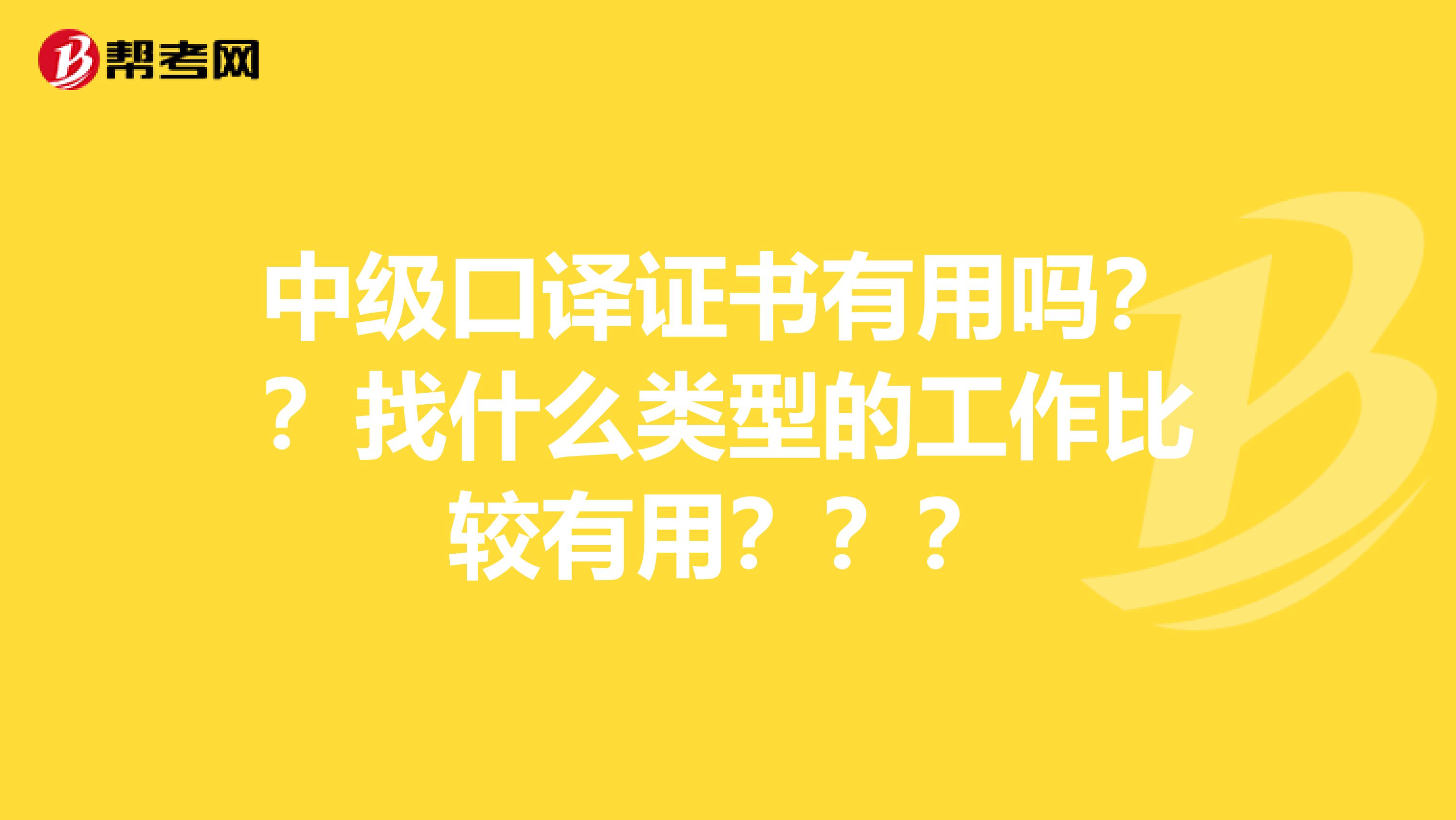 中级口译证书有用吗？？找什么类型的工作比较有用？？？