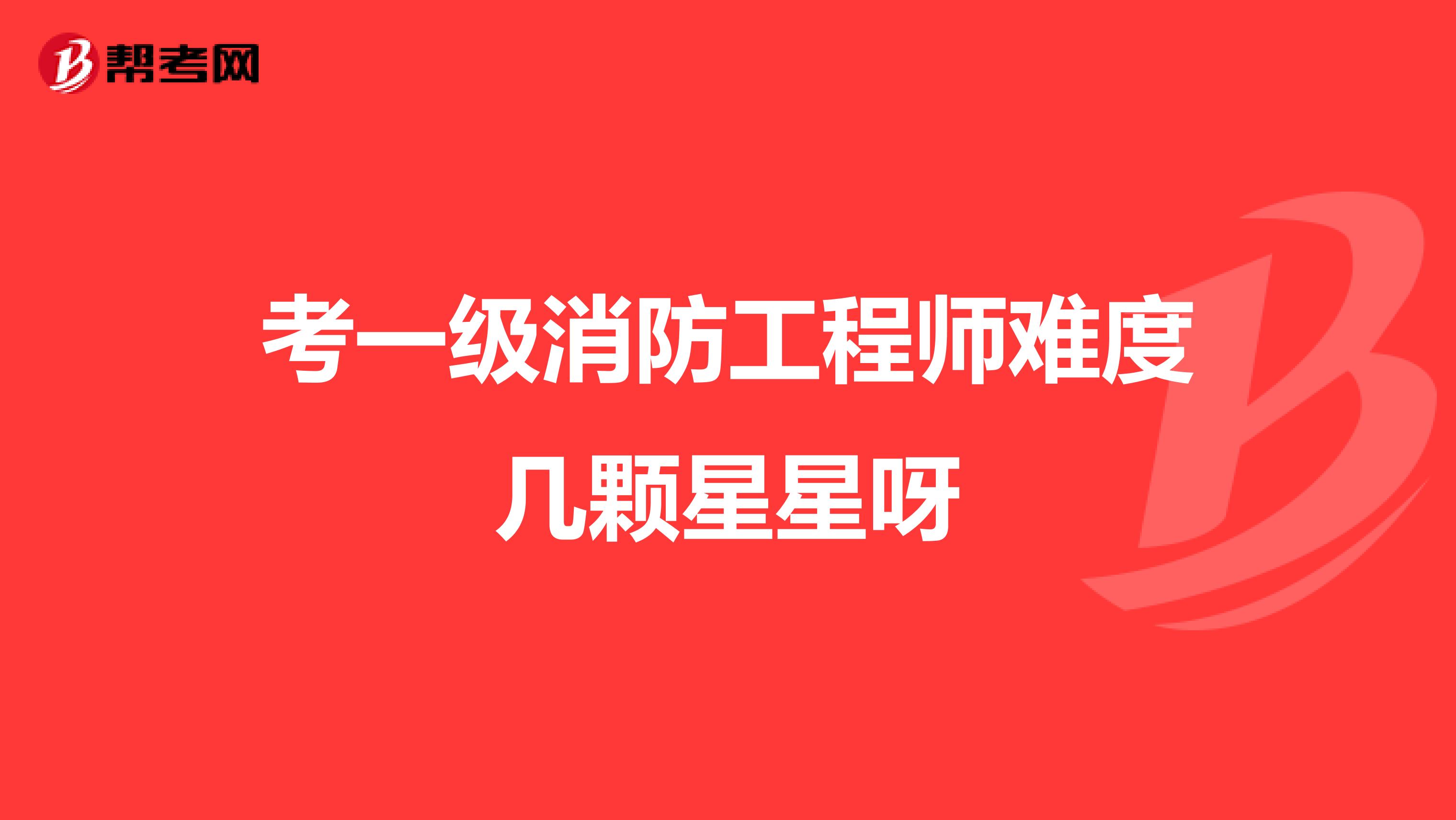 考一級消防工程師難度幾顆星星呀