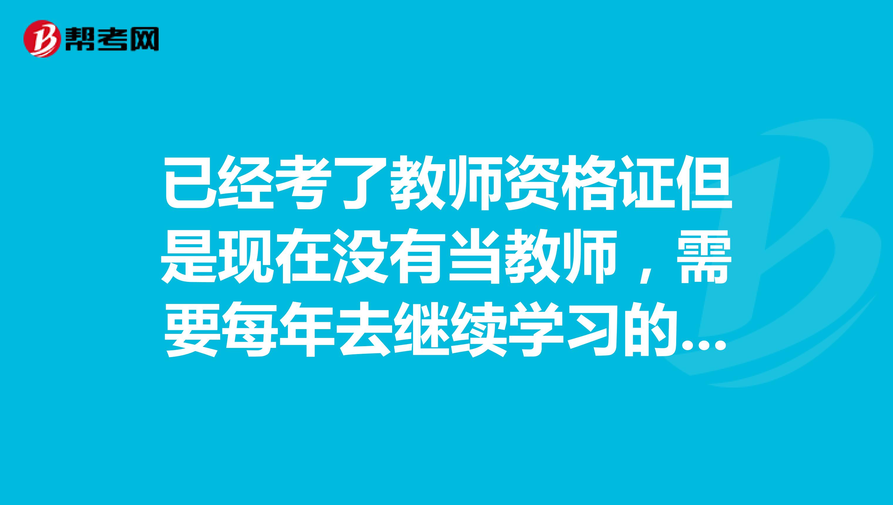 已经考了教师资格证但是现在没有当教师，需要每年去继续学习的那个网