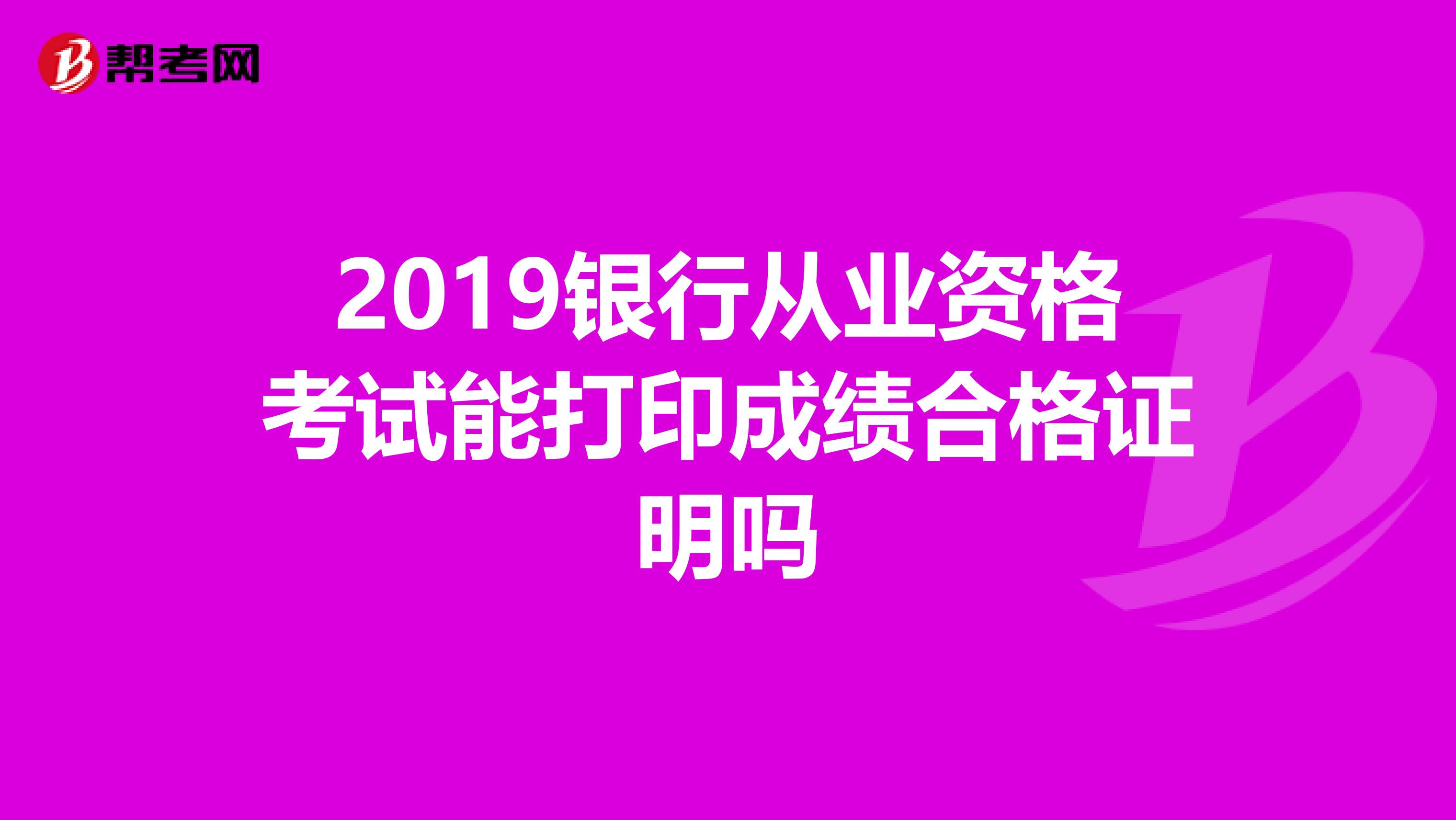 2019银行从业资格考试能打印成绩合格证明吗