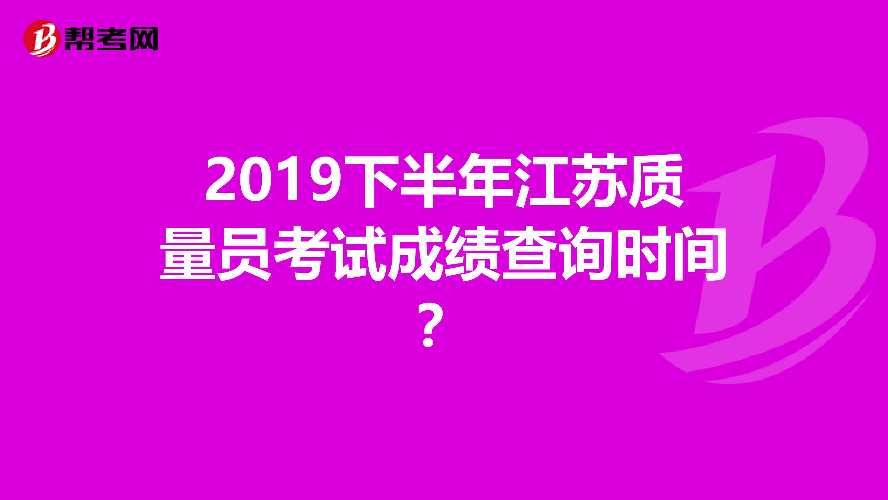 2019下半年江苏质量员考试成绩查询时间?