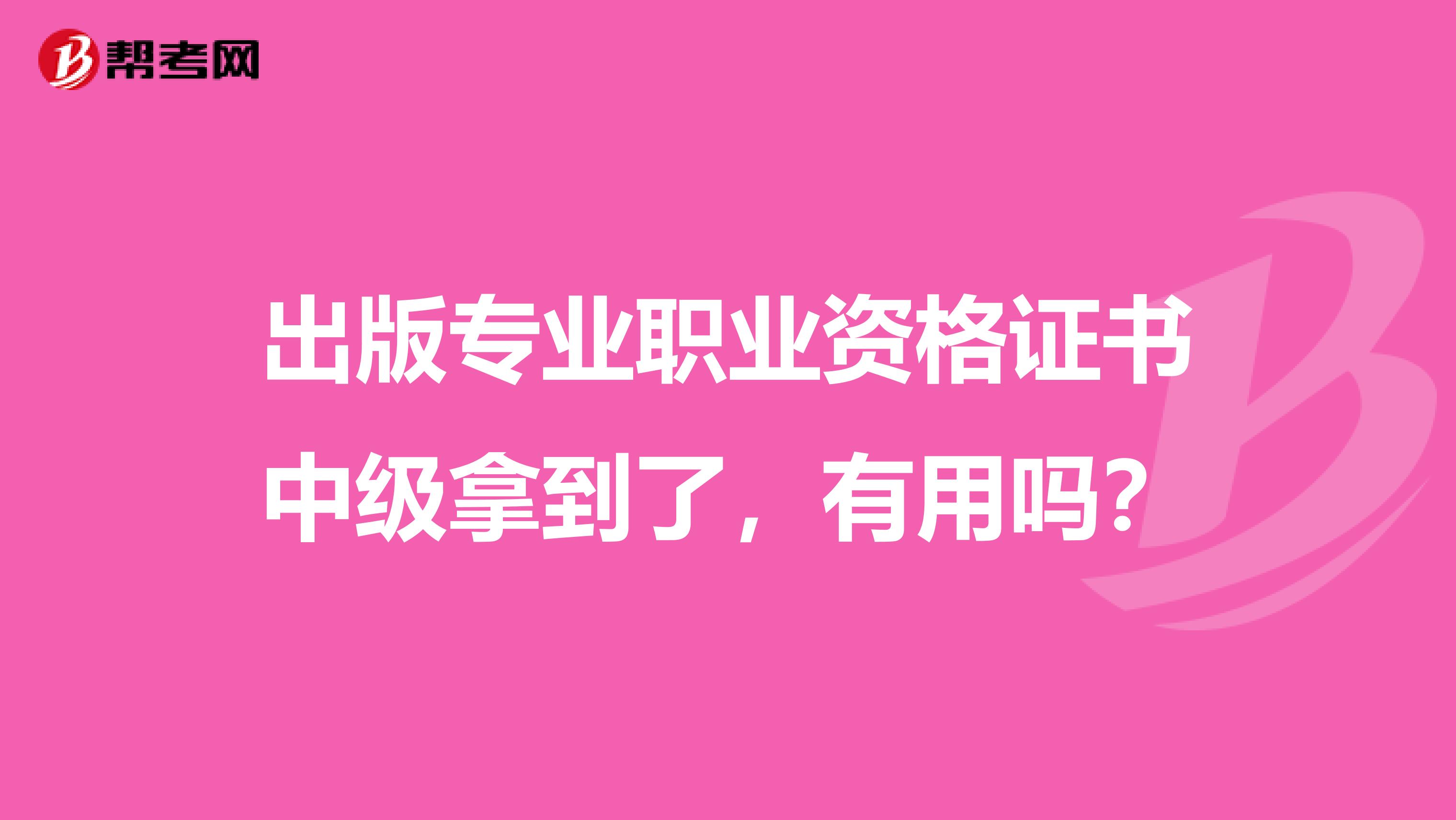 出版专业职业资格证书中级拿到了,有用吗?