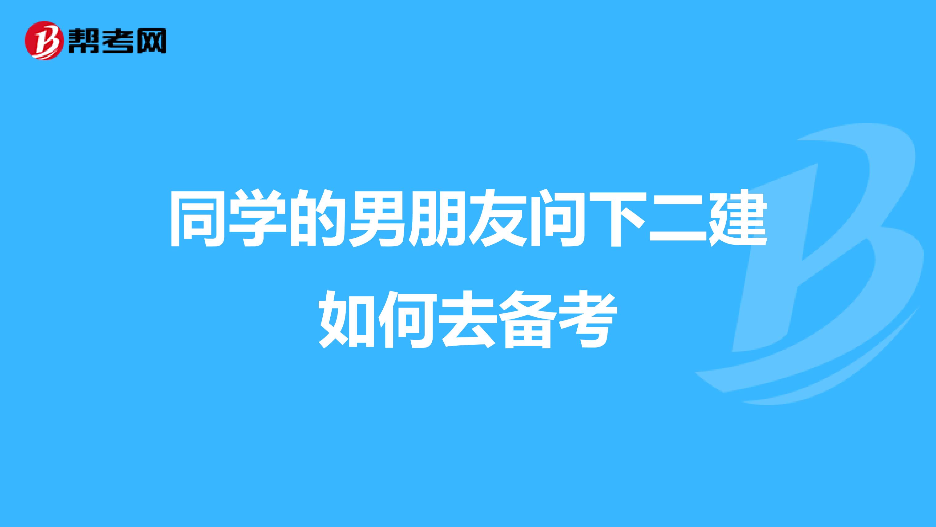 同学的男朋友问下二建如何去备考