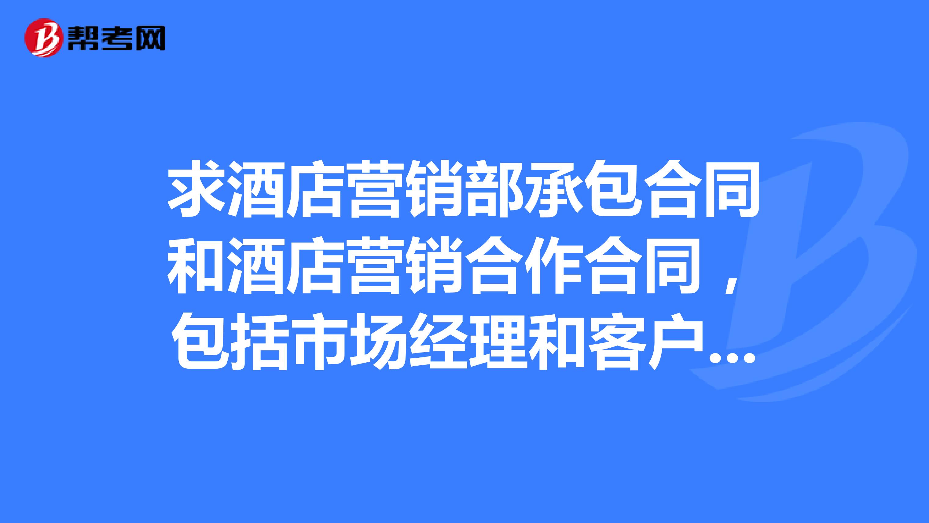 求酒店营销部承包合同和酒店营销合作合同,包括市场经理和客户经理的。