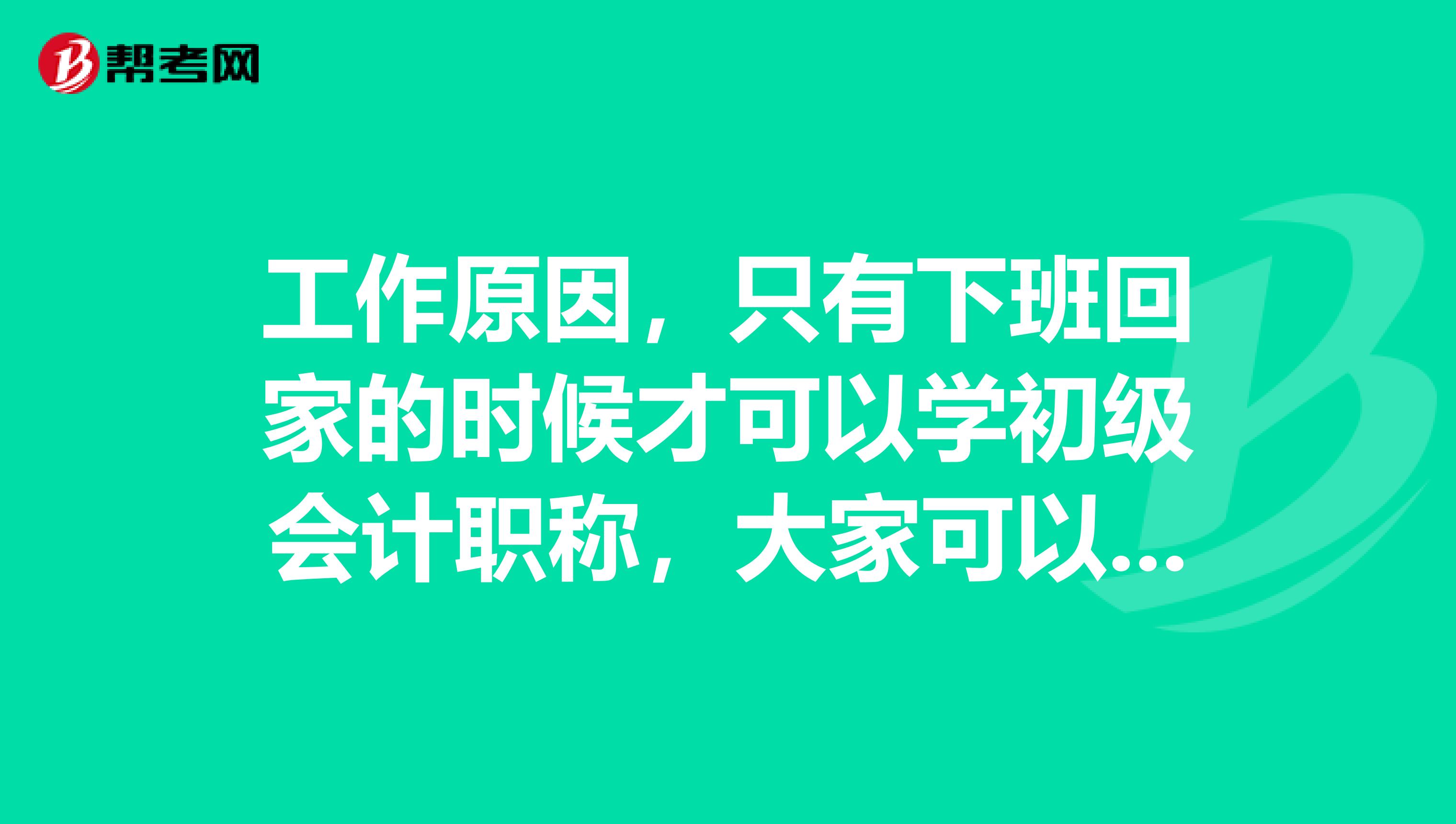 工作原因，只有下班回家的时候才可以学初级会计职称，大家可以给我一些学习的好计划吗？