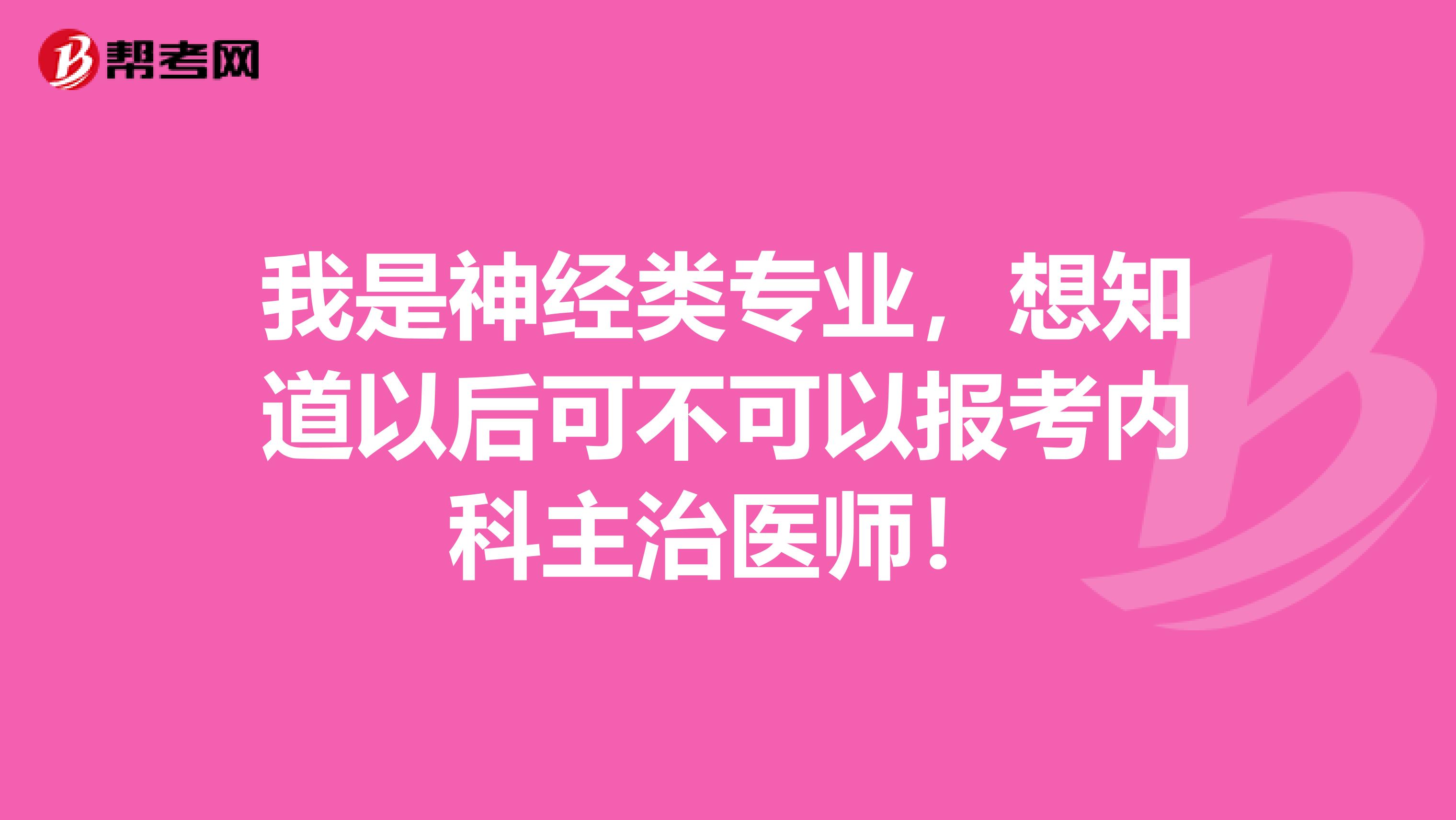 我是神经类专业，想知道以后可不可以报考内科主治医师！