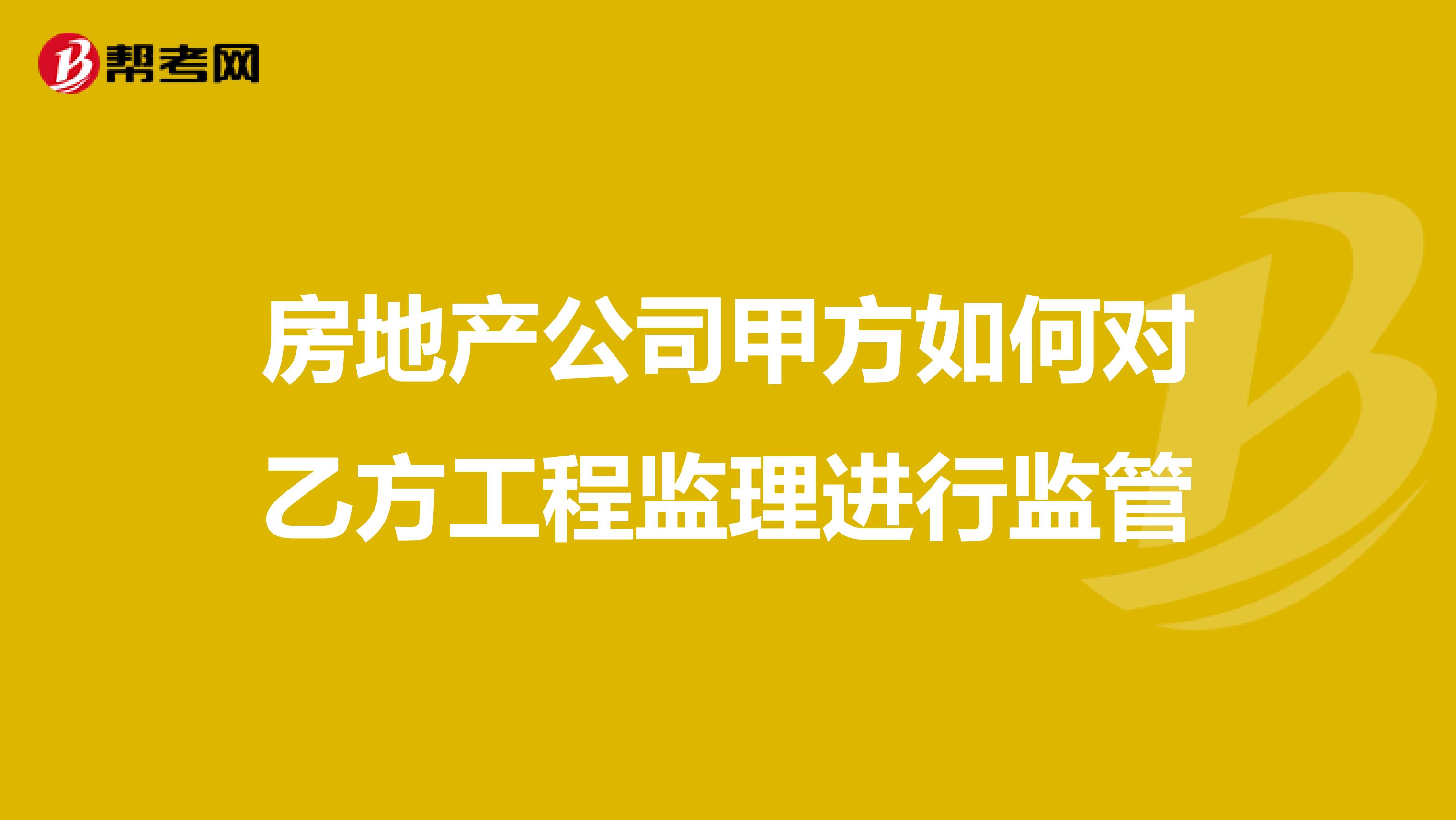 房地产公司甲方如何对乙方工程监理进行监管