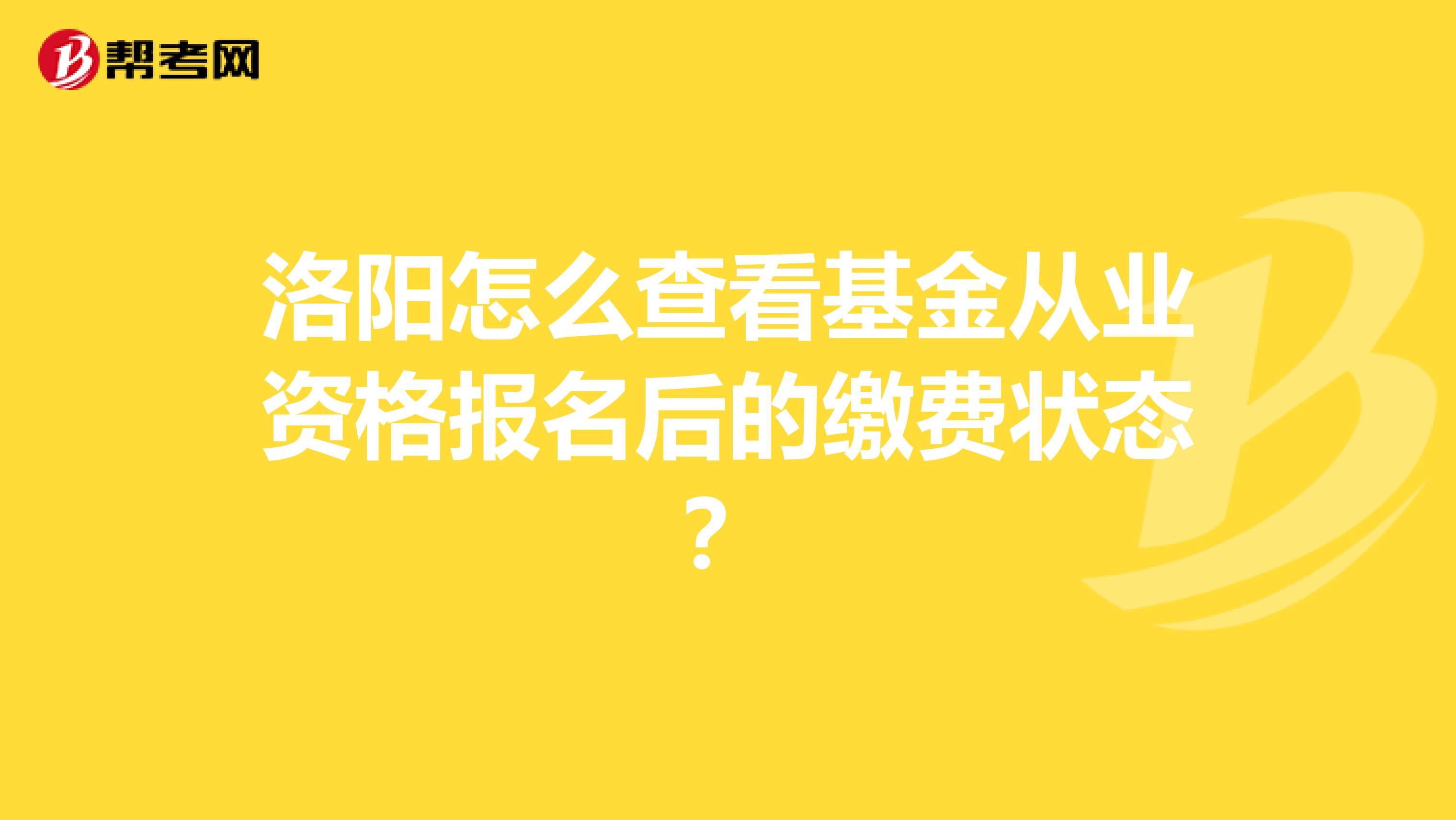 洛阳怎么查看基金从业资格报名后的缴费状态？