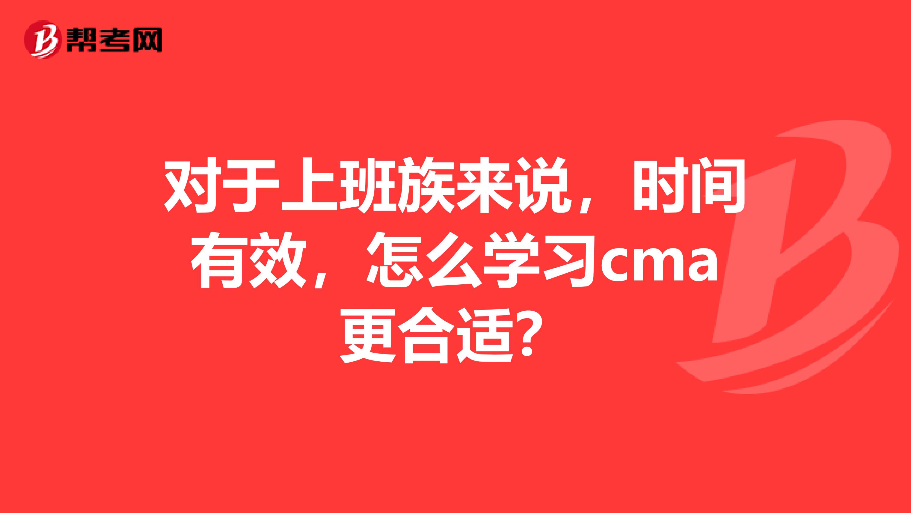 對于上班族來說，時間有效，怎么學習cma更合適？