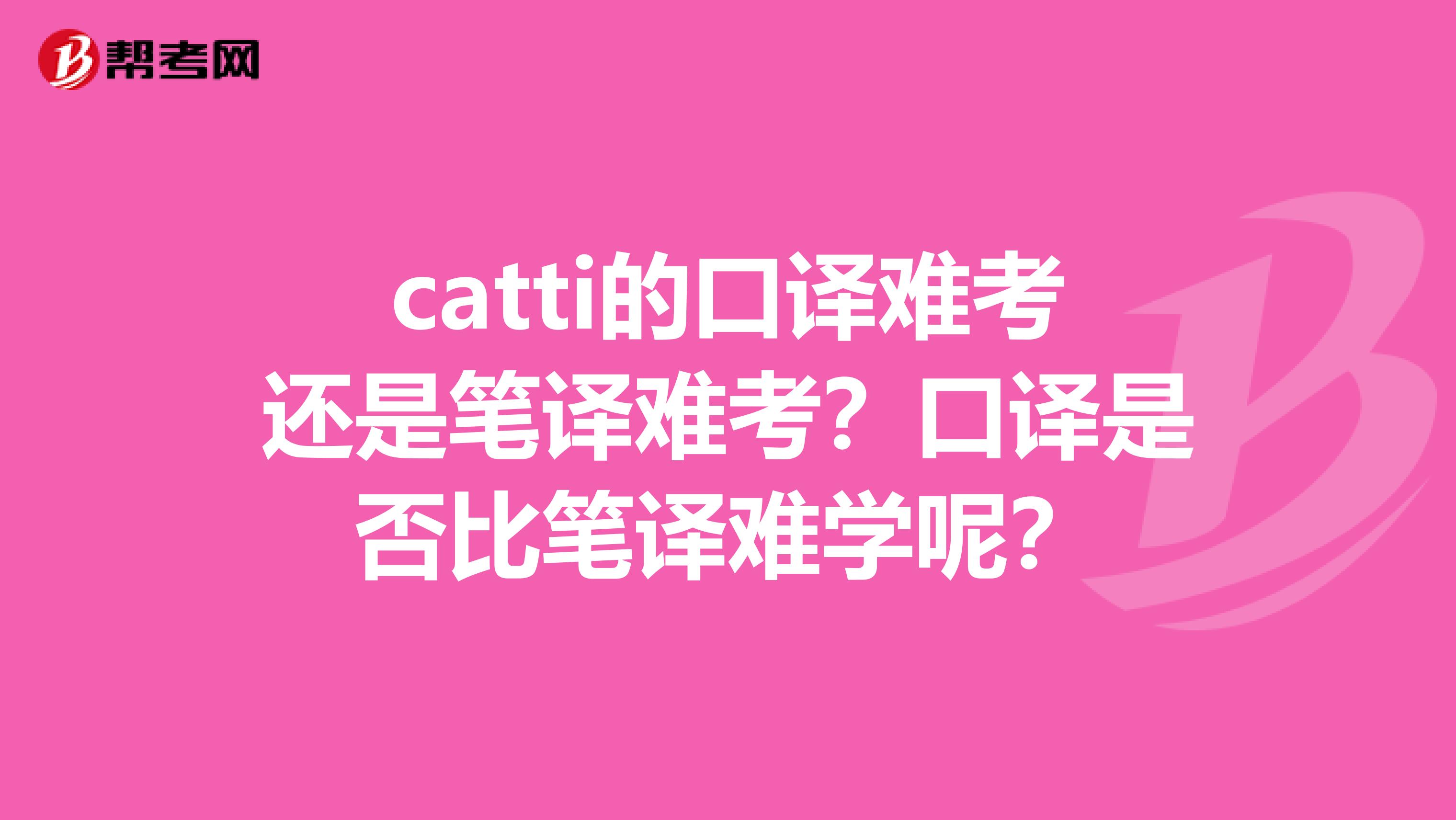 catti的口译难考还是笔译难考？口译是否比笔译难学呢？