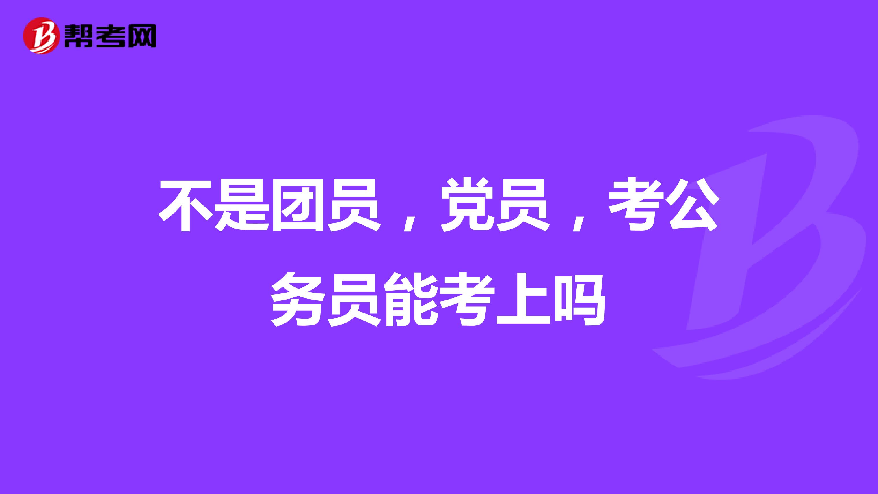 不是团员,党员,考公务员能考上吗