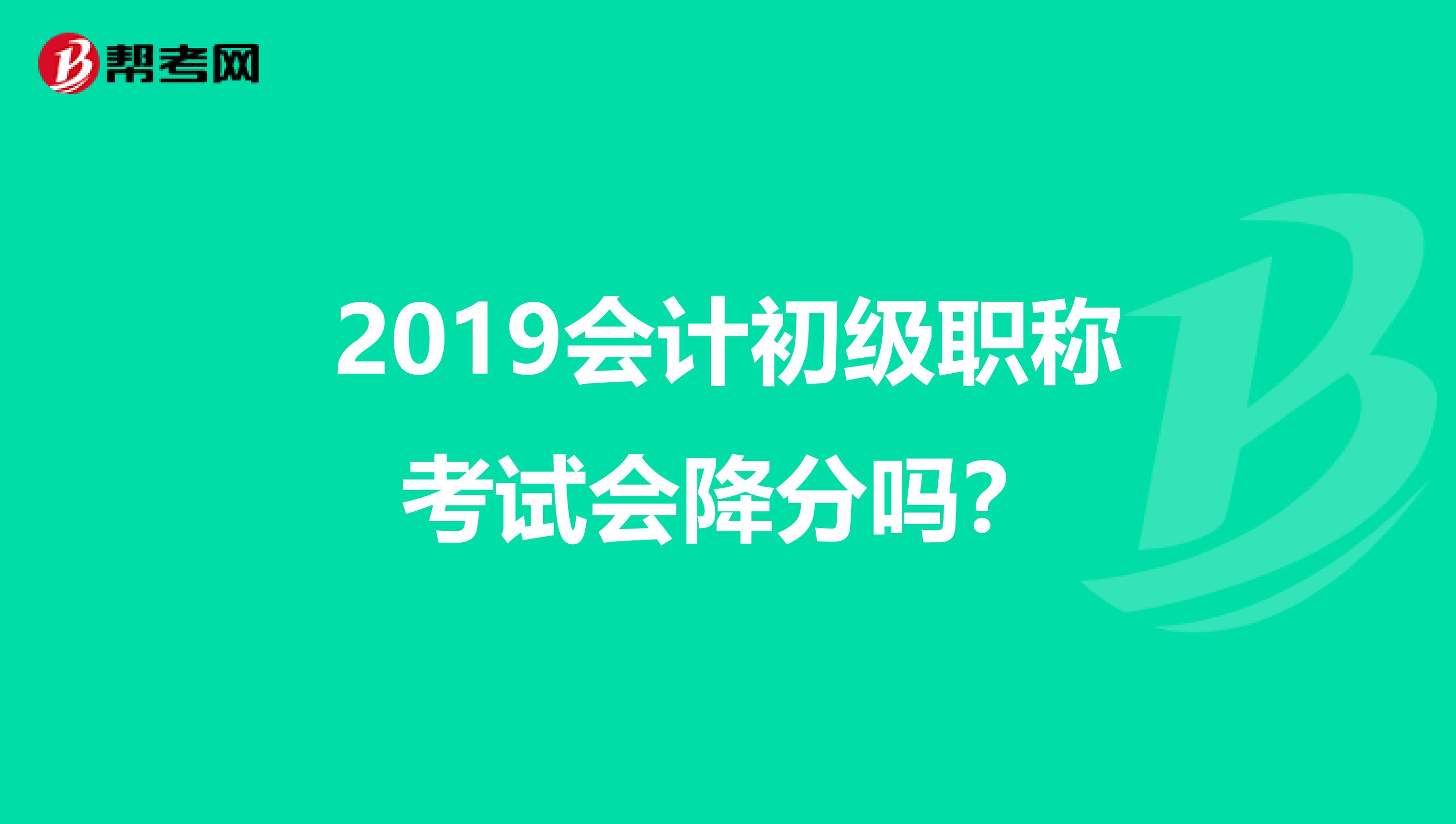 2019会计初级职称考试会降分吗?