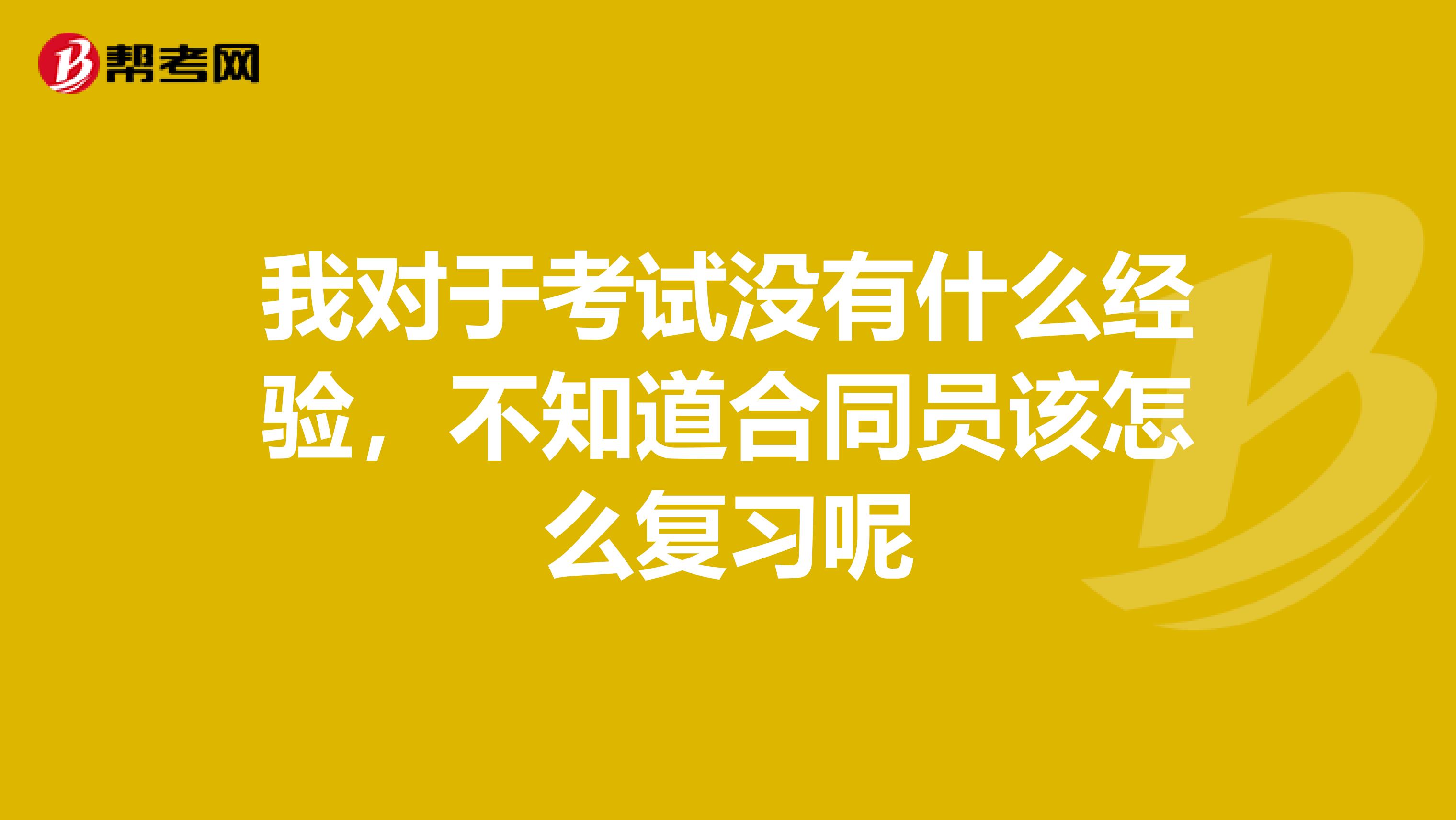 我對于考試沒有什么經(jīng)驗，不知道合同員該怎么復(fù)習(xí)呢
