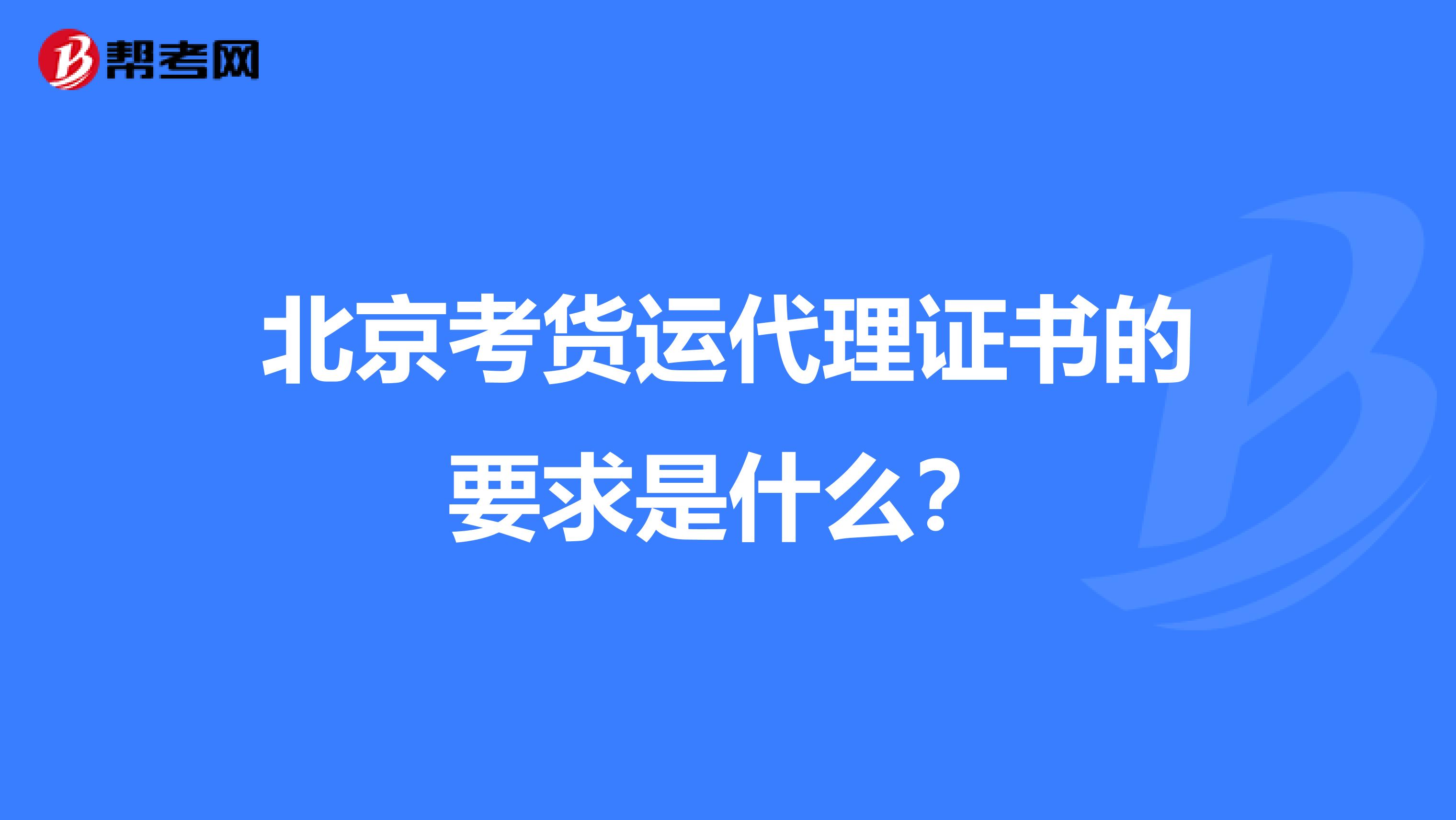 北京考货运代理证书的要求是什么？