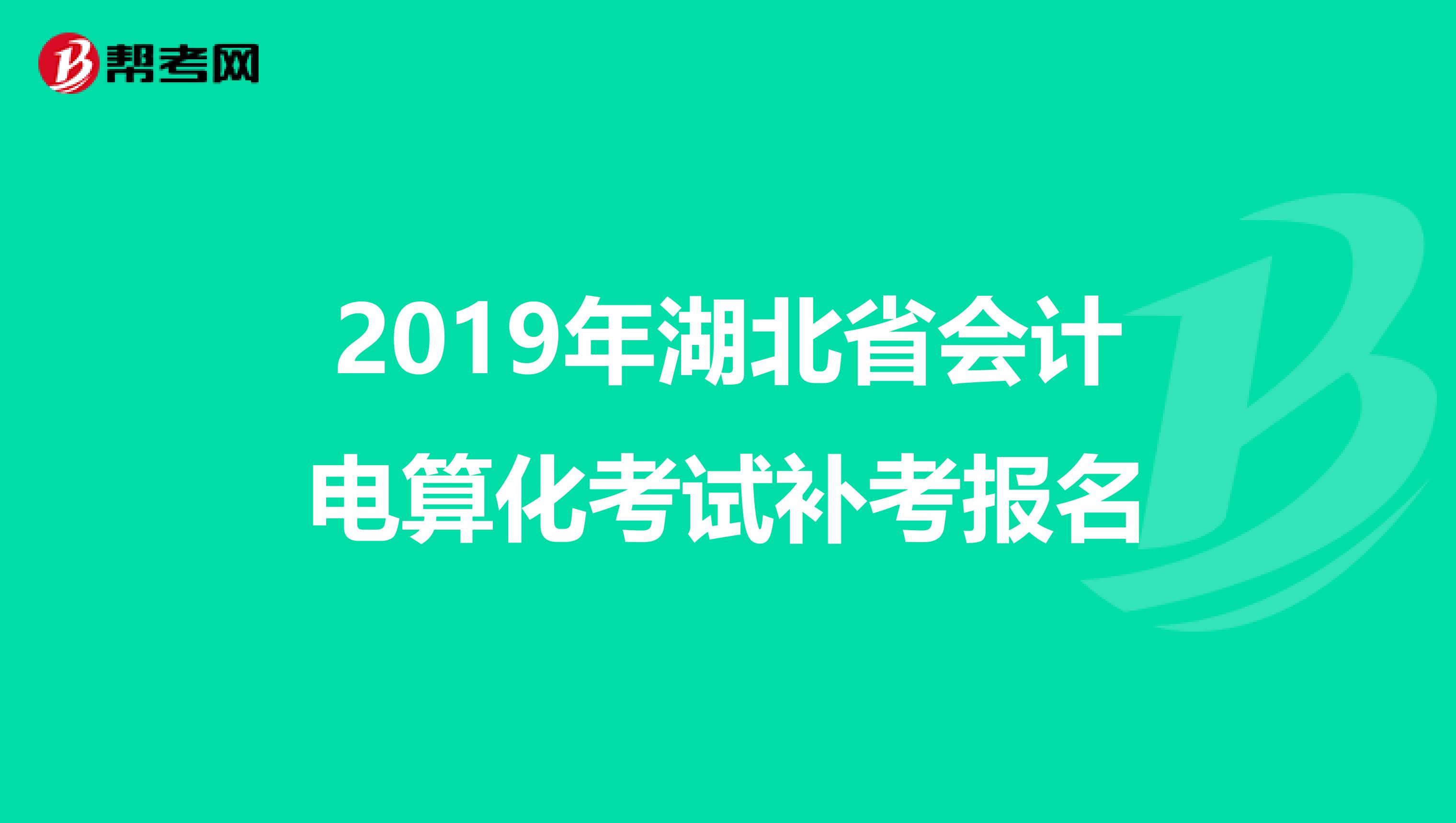 2019年湖北省会计电算化考试补考报名