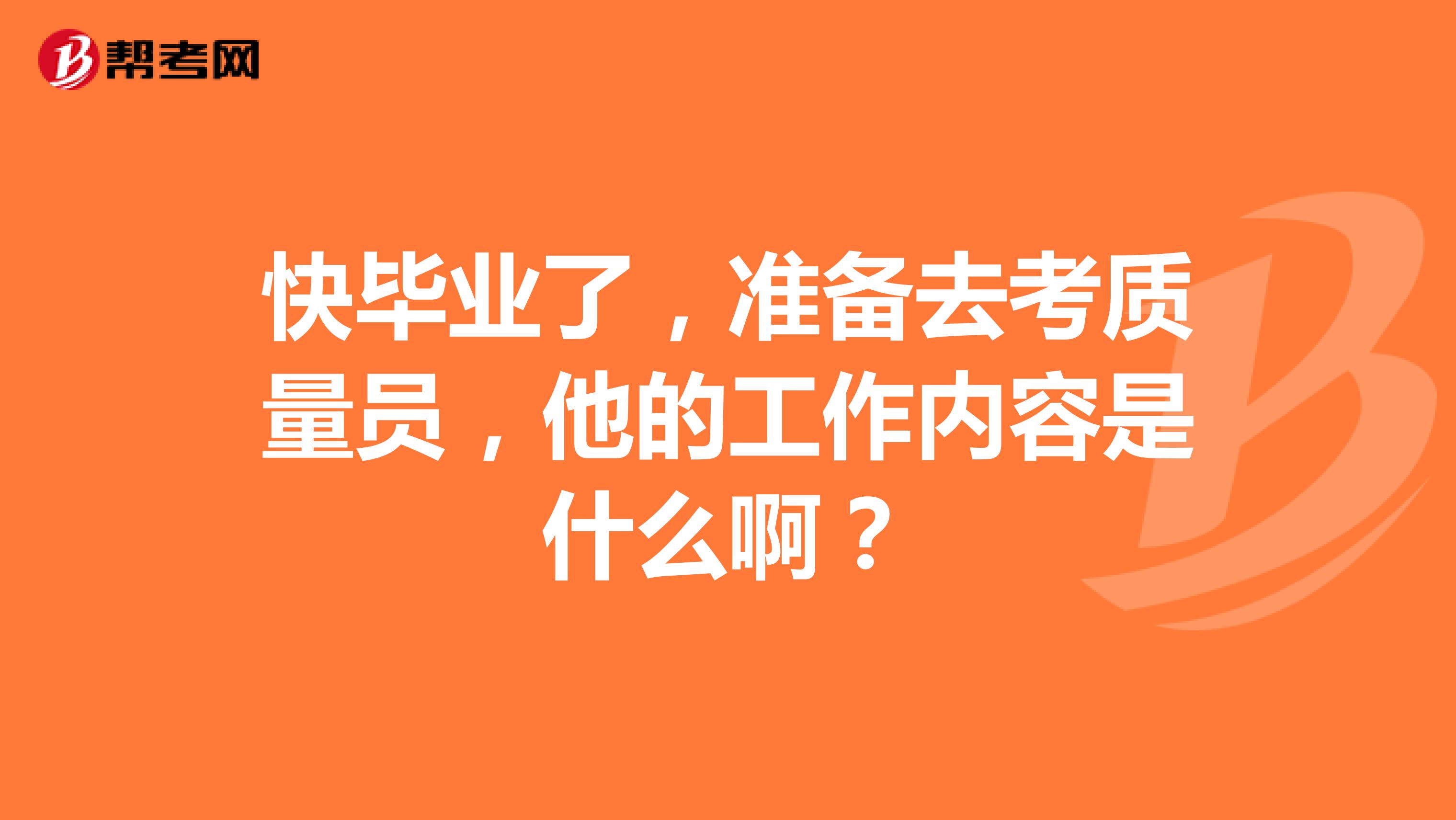 快毕业了，准备去考质量员，他的工作内容是什么啊？