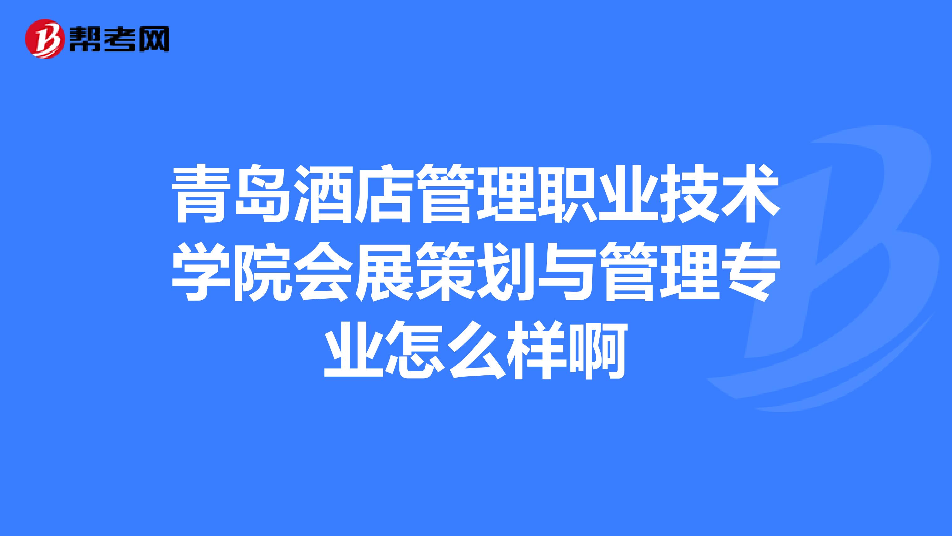 青岛酒店管理职业技术学院会展策划与管理专业怎么样啊