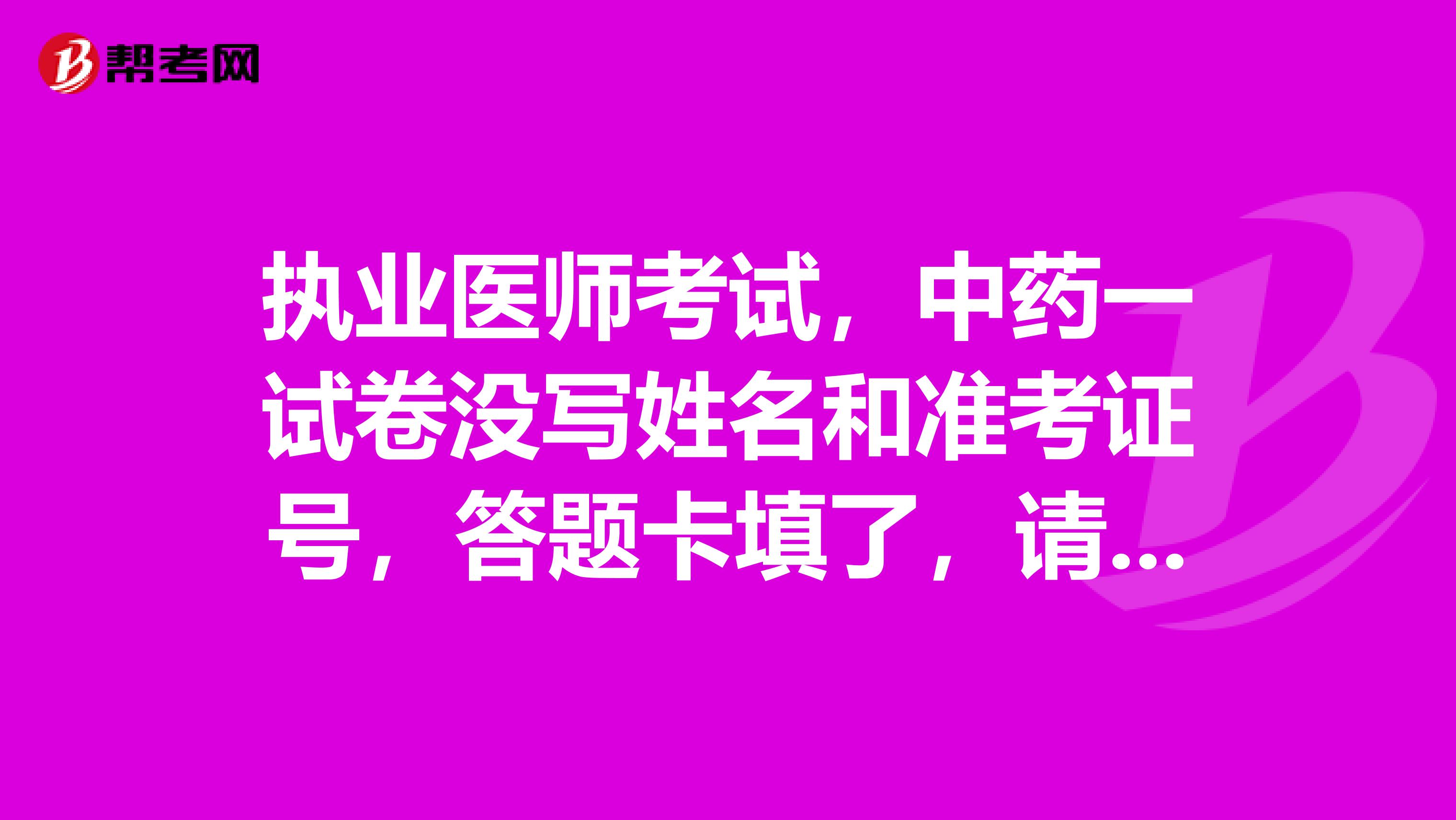 执业医师考试，中药一试卷没写姓名和准考证号，答题卡填了，请问有影响吗？谢谢