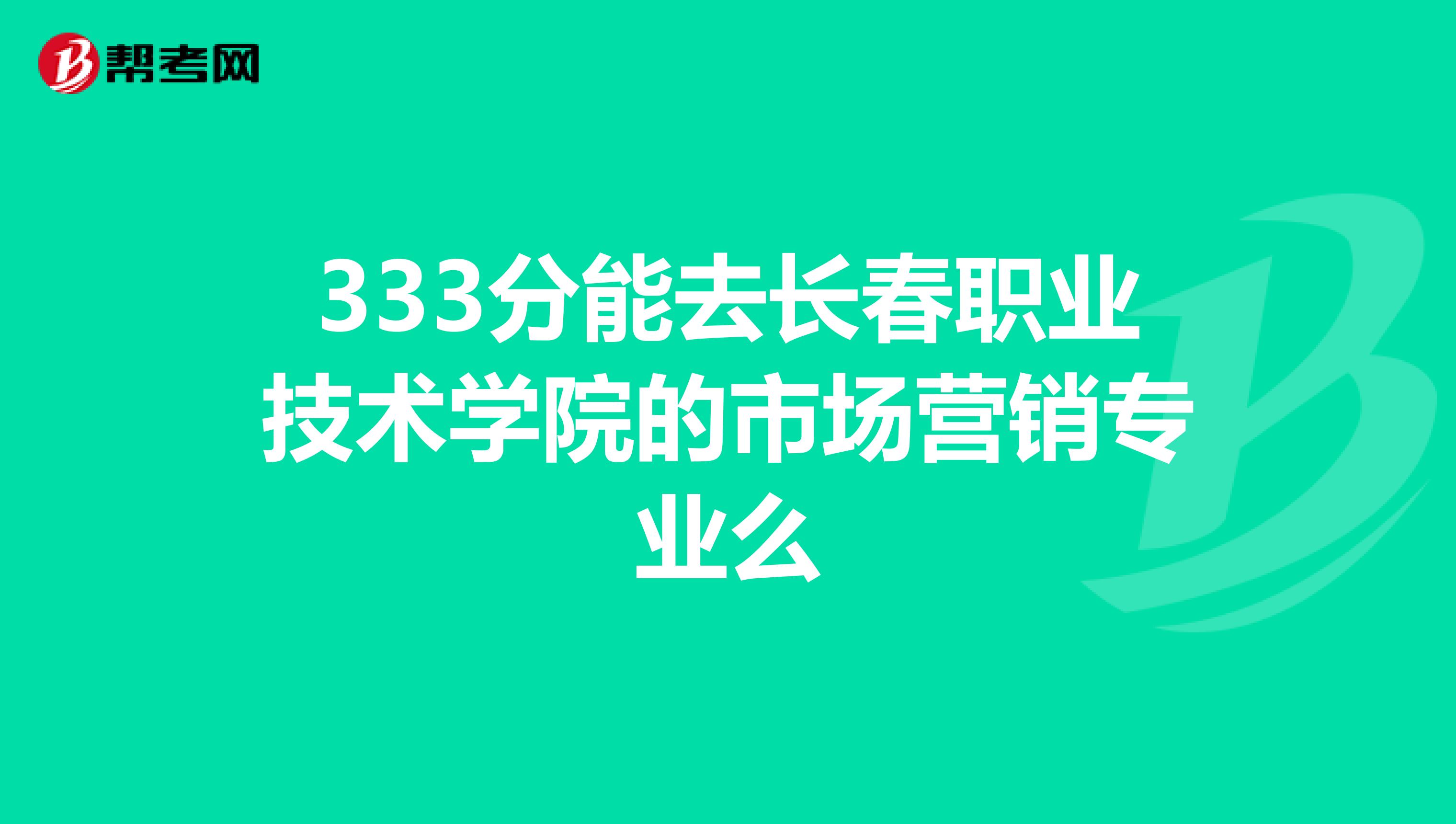 333分能去长春职业技术学院的市场营销专业么