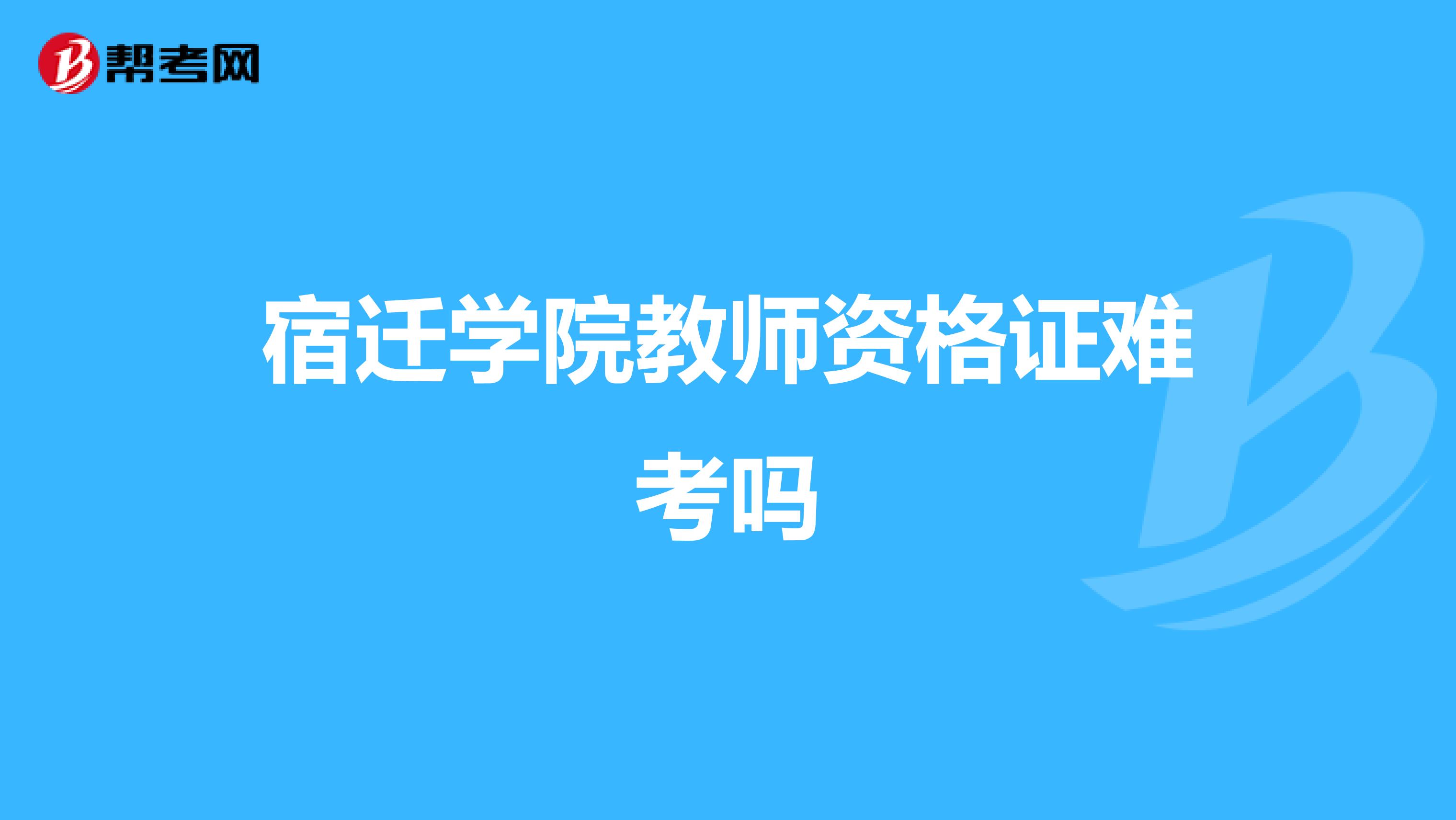 宿迁学院教师资格证难考吗