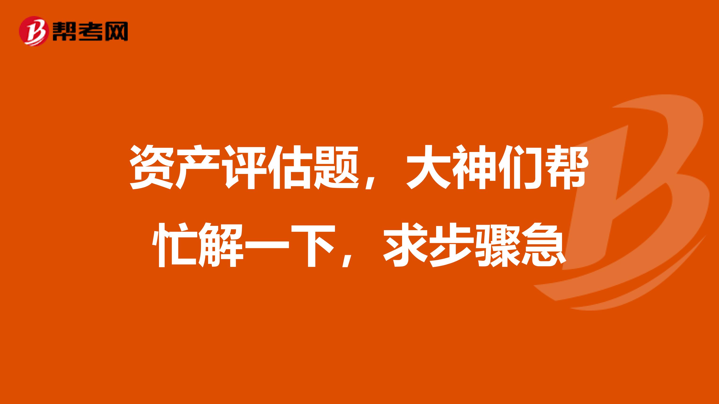资产评估题，大神们帮忙解一下，求步骤急