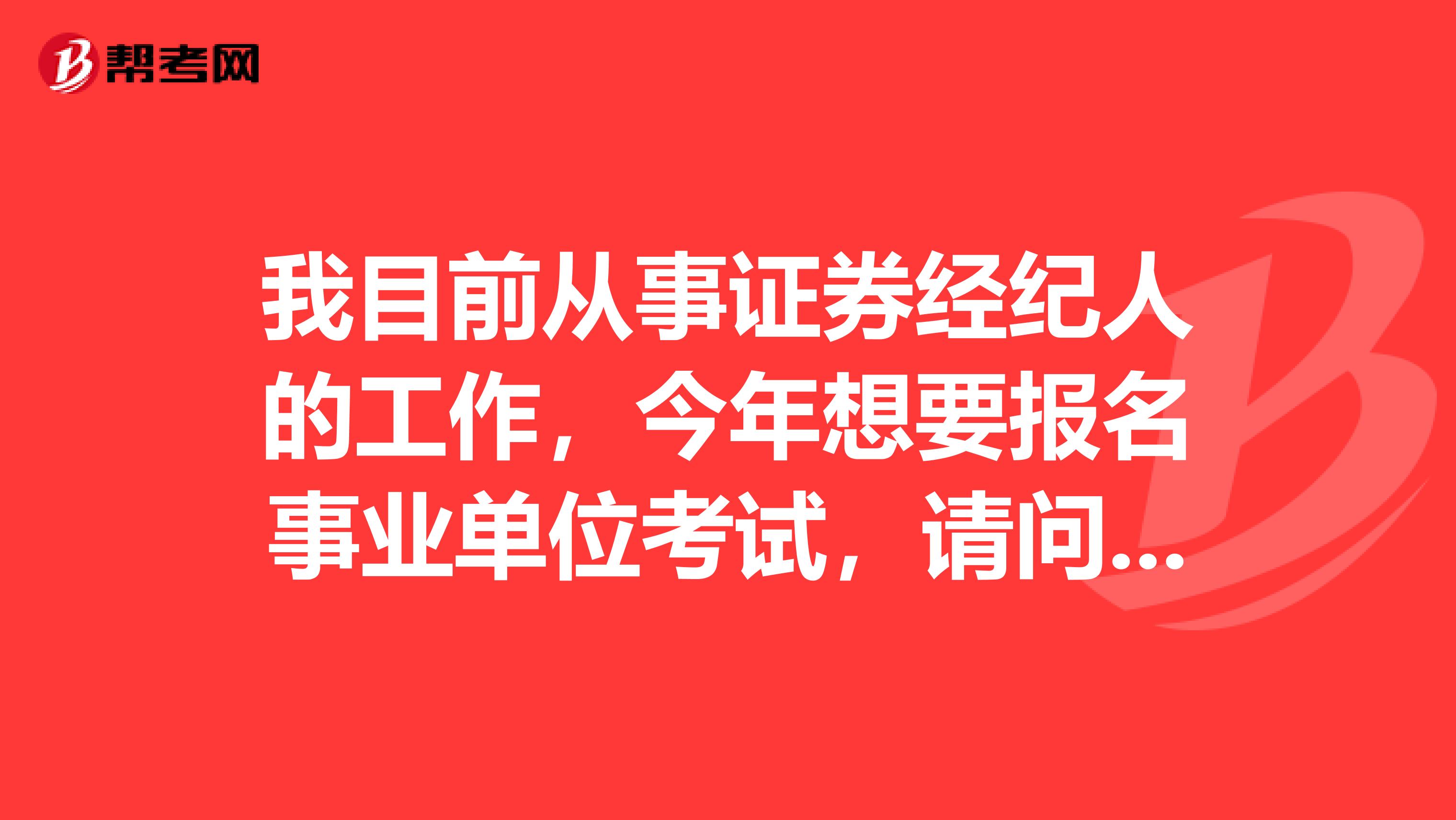 我目前从事证券经纪人的工作，今年想要报名事业单位考试，请问一下事业单位考试哪些人不能报考啊？