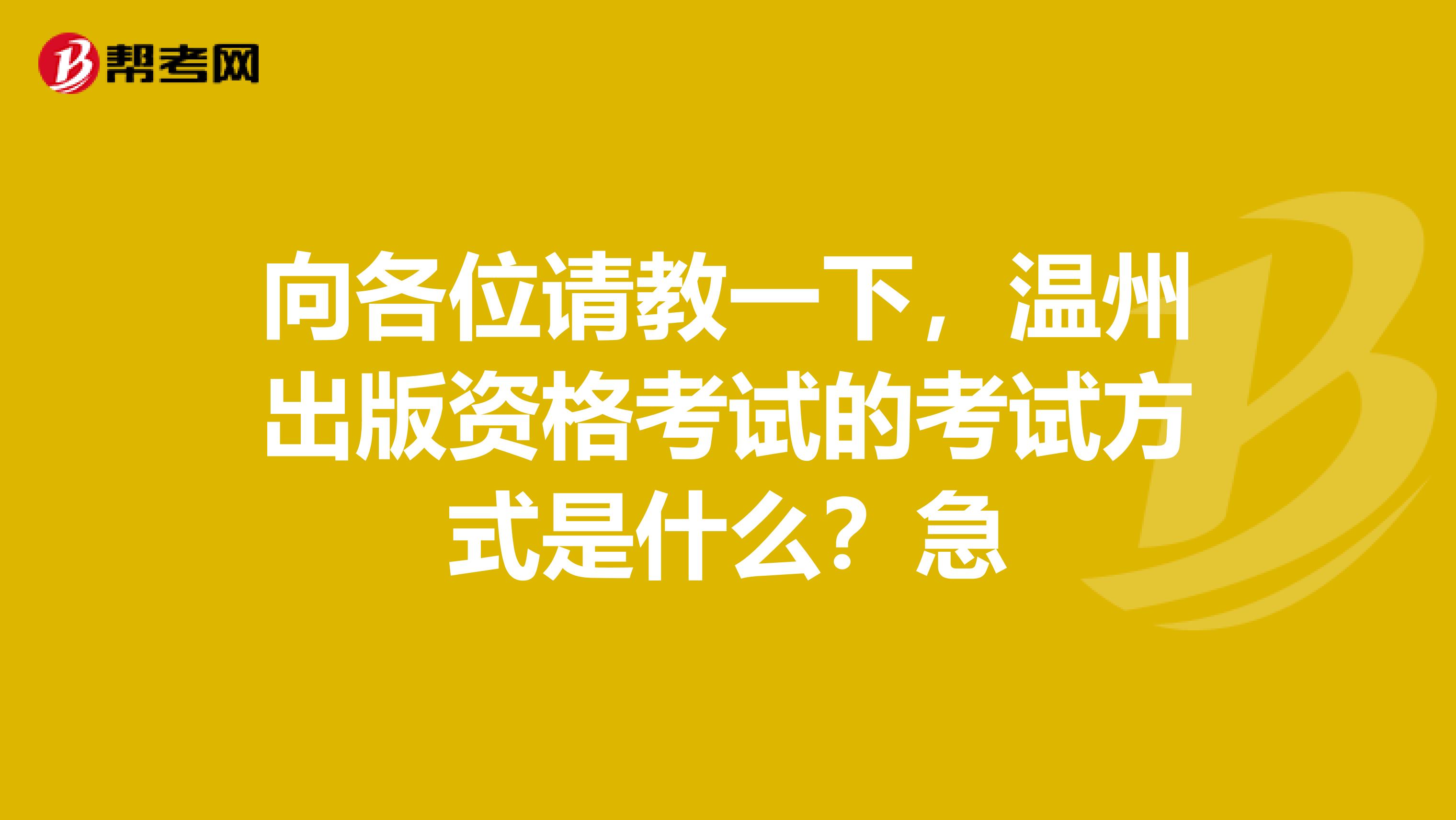向各位请教一下,温州出版资格考试的考试方式是什么?急
